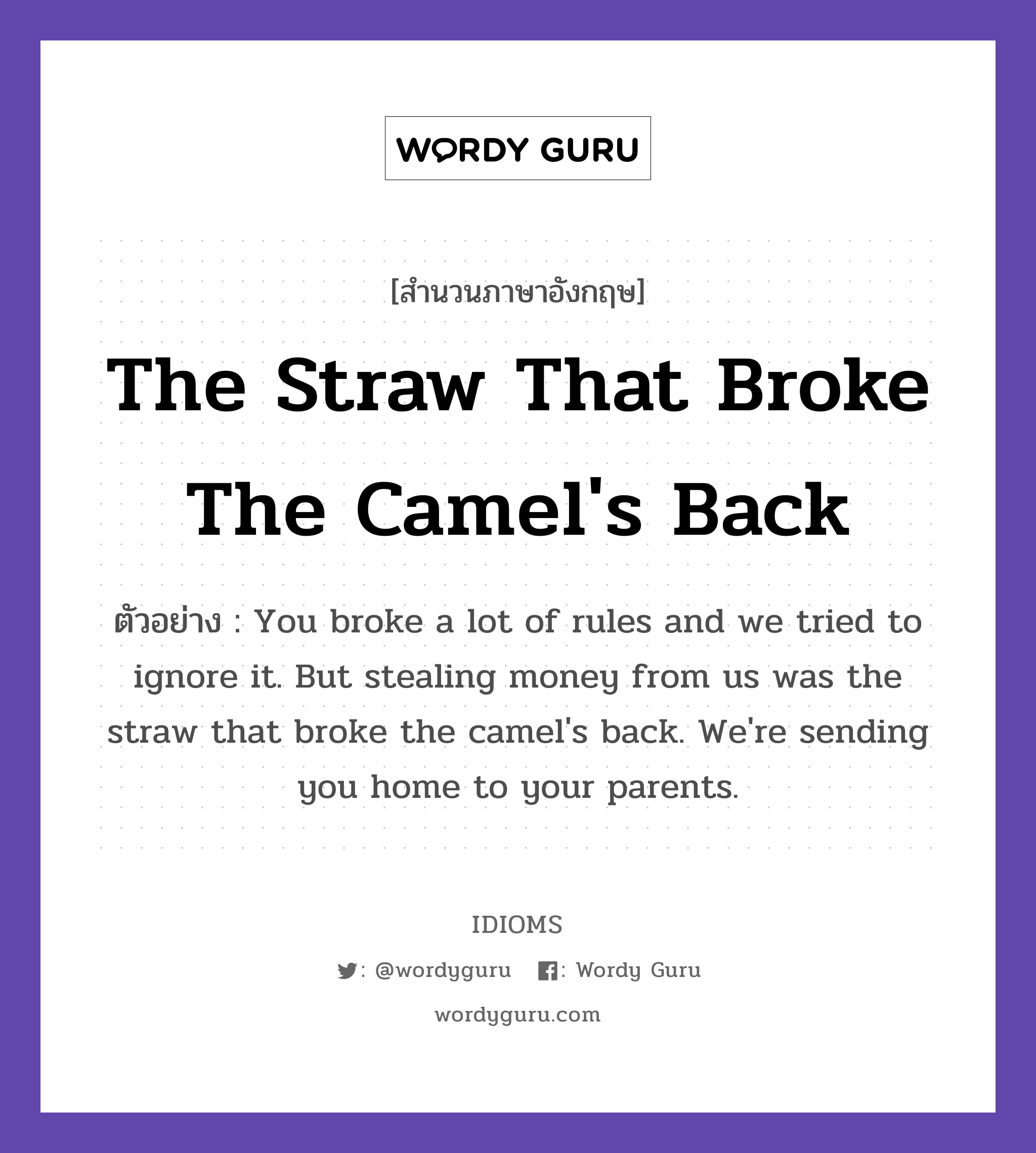 The Straw That Broke The Camel's Back แปลว่า?, สำนวนภาษาอังกฤษ The Straw That Broke The Camel's Back ตัวอย่าง You broke a lot of rules and we tried to ignore it. But stealing money from us was the straw that broke the camel's back. We're sending you home to your parents.