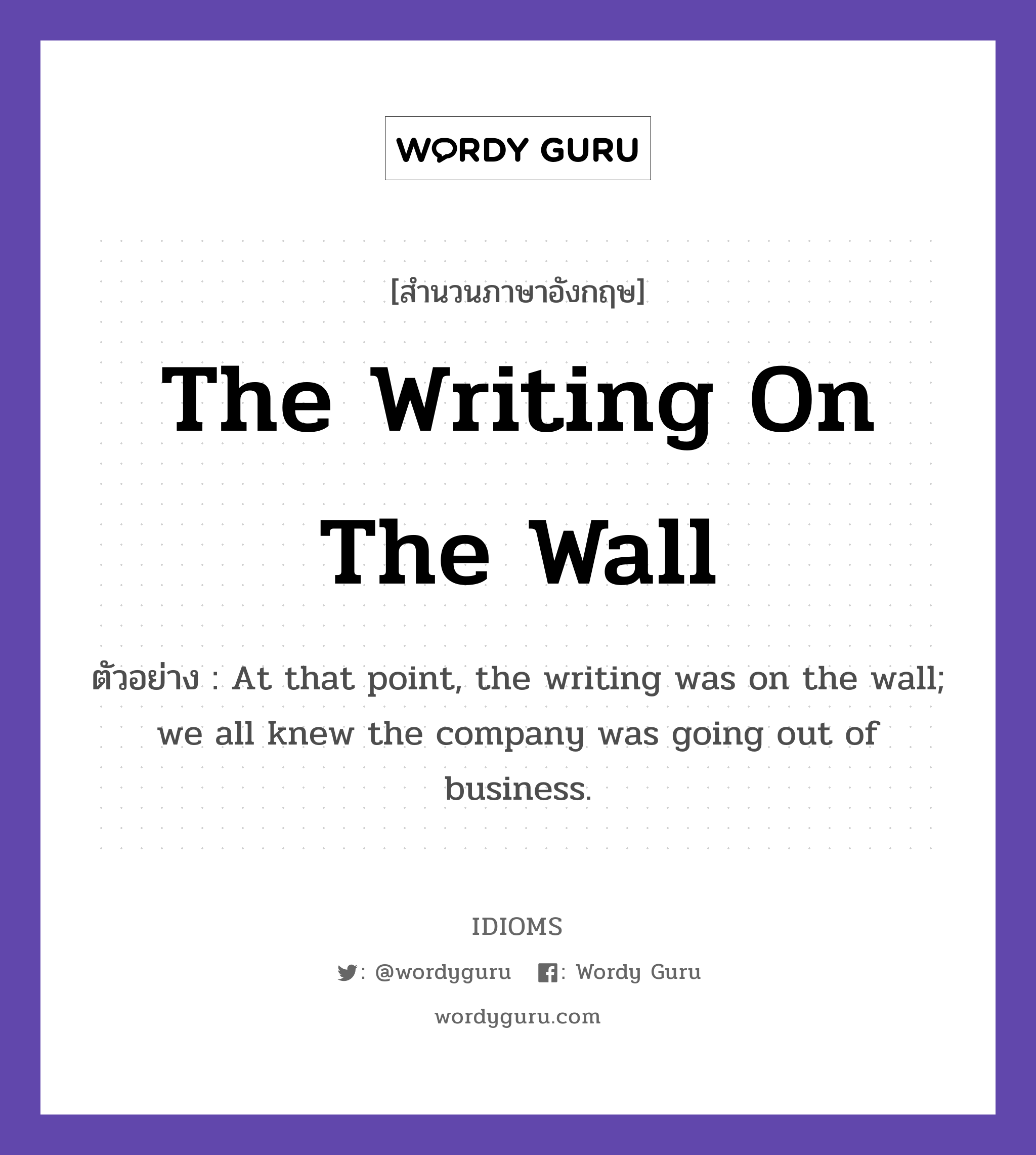 The Writing On The Wall แปลว่า?, สำนวนภาษาอังกฤษ The Writing On The Wall ตัวอย่าง At that point, the writing was on the wall; we all knew the company was going out of business.