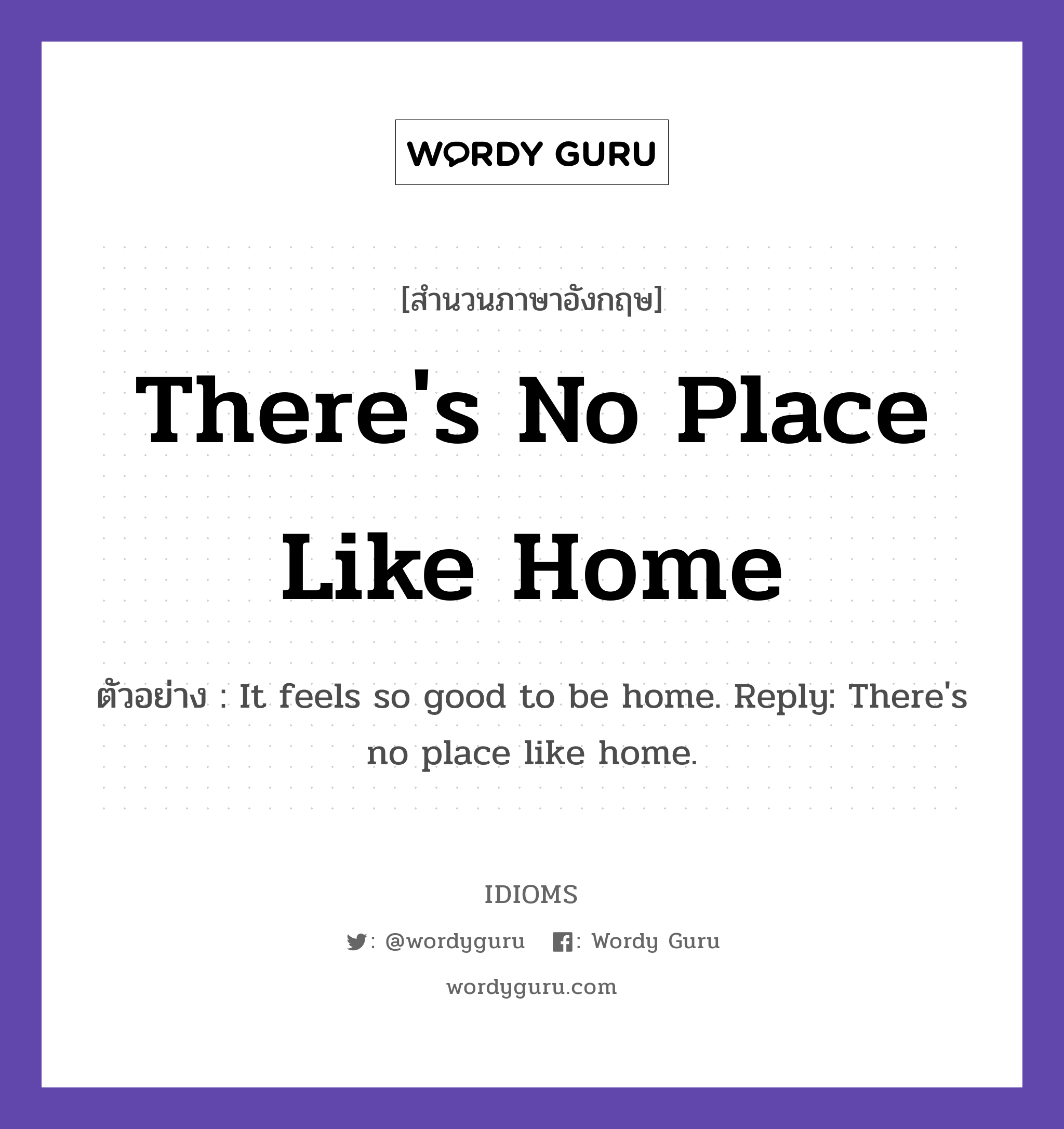 There's No Place Like Home แปลว่า?, สำนวนภาษาอังกฤษ There's No Place Like Home ตัวอย่าง It feels so good to be home. Reply: There's no place like home.