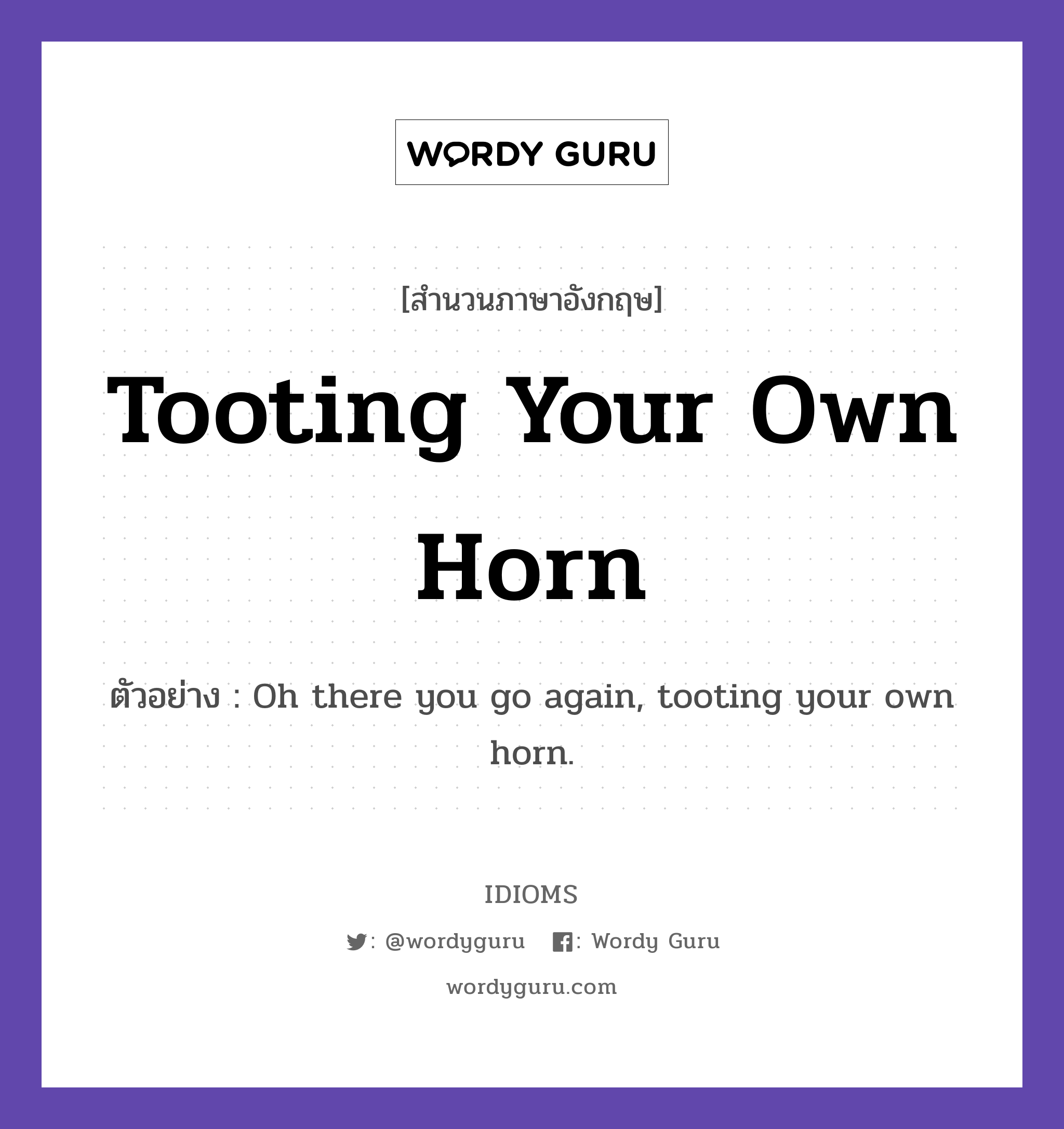 Tooting Your Own Horn แปลว่า?, สำนวนภาษาอังกฤษ Tooting Your Own Horn ตัวอย่าง Oh there you go again, tooting your own horn.