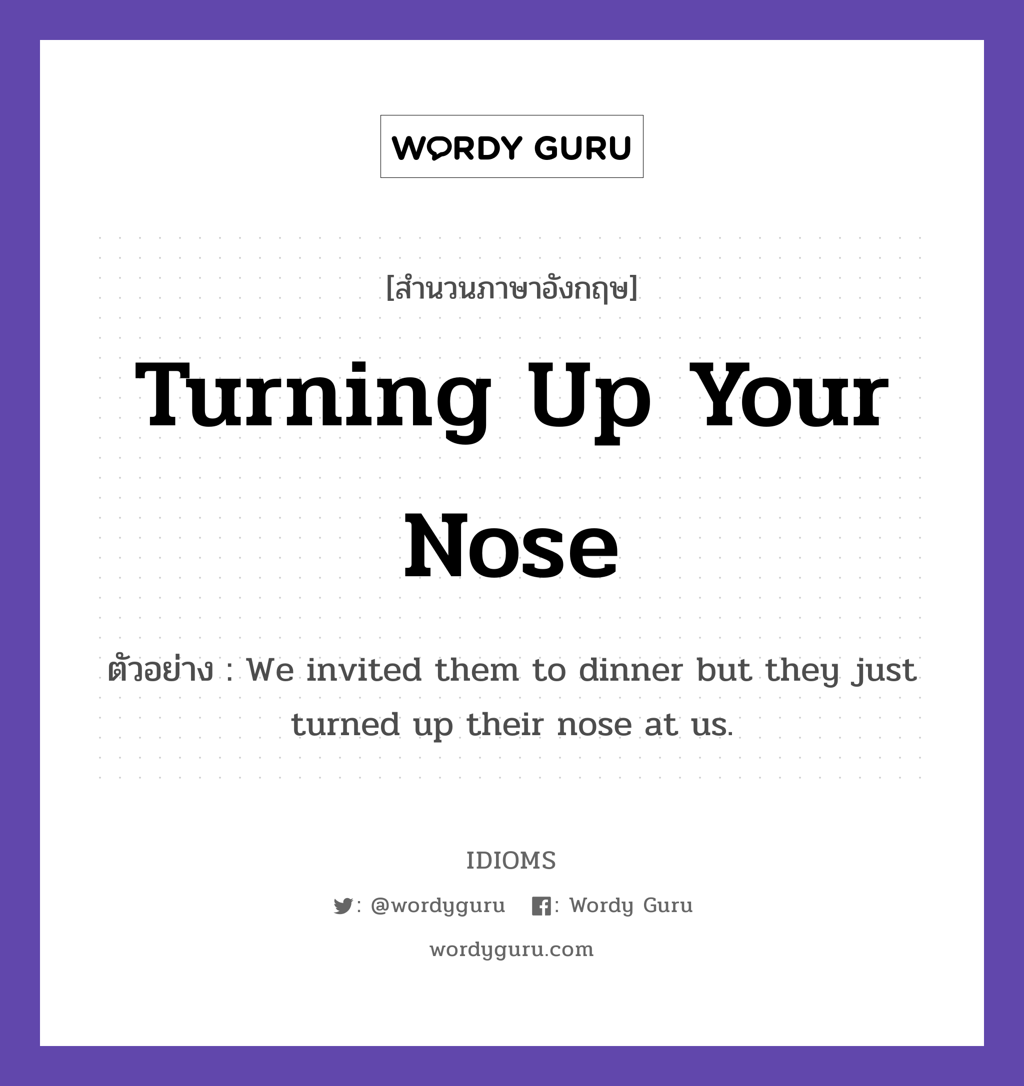 Turning Up Your Nose แปลว่า?, สำนวนภาษาอังกฤษ Turning Up Your Nose ตัวอย่าง We invited them to dinner but they just turned up their nose at us.