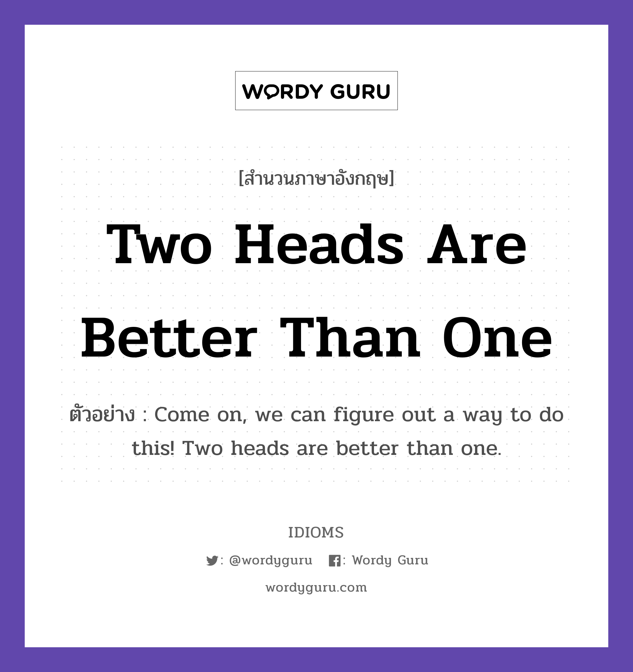 Two Heads Are Better Than One แปลว่า?, สำนวนภาษาอังกฤษ Two Heads Are Better Than One ตัวอย่าง Come on, we can figure out a way to do this! Two heads are better than one.