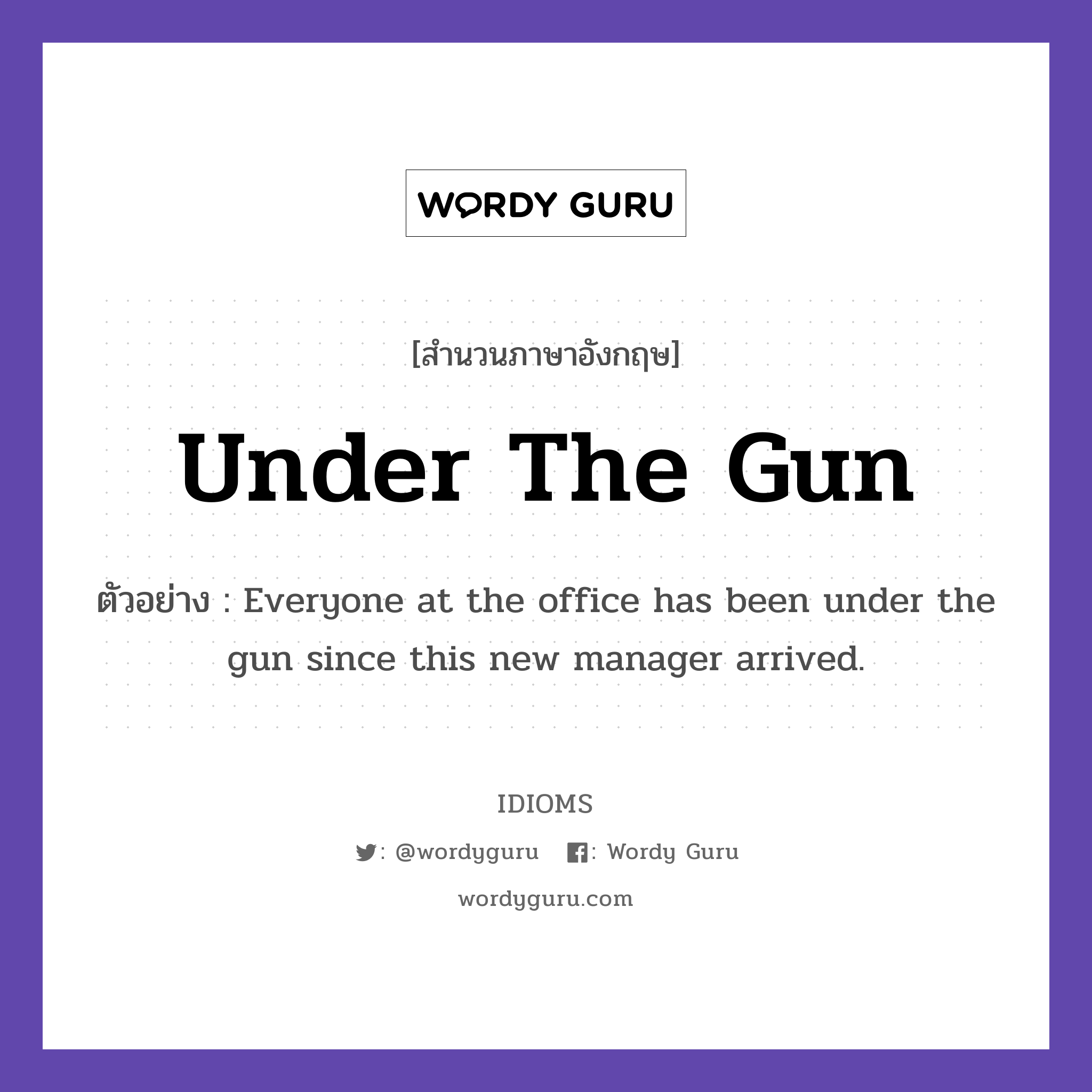 Under The Gun แปลว่า?, สำนวนภาษาอังกฤษ Under The Gun ตัวอย่าง Everyone at the office has been under the gun since this new manager arrived.