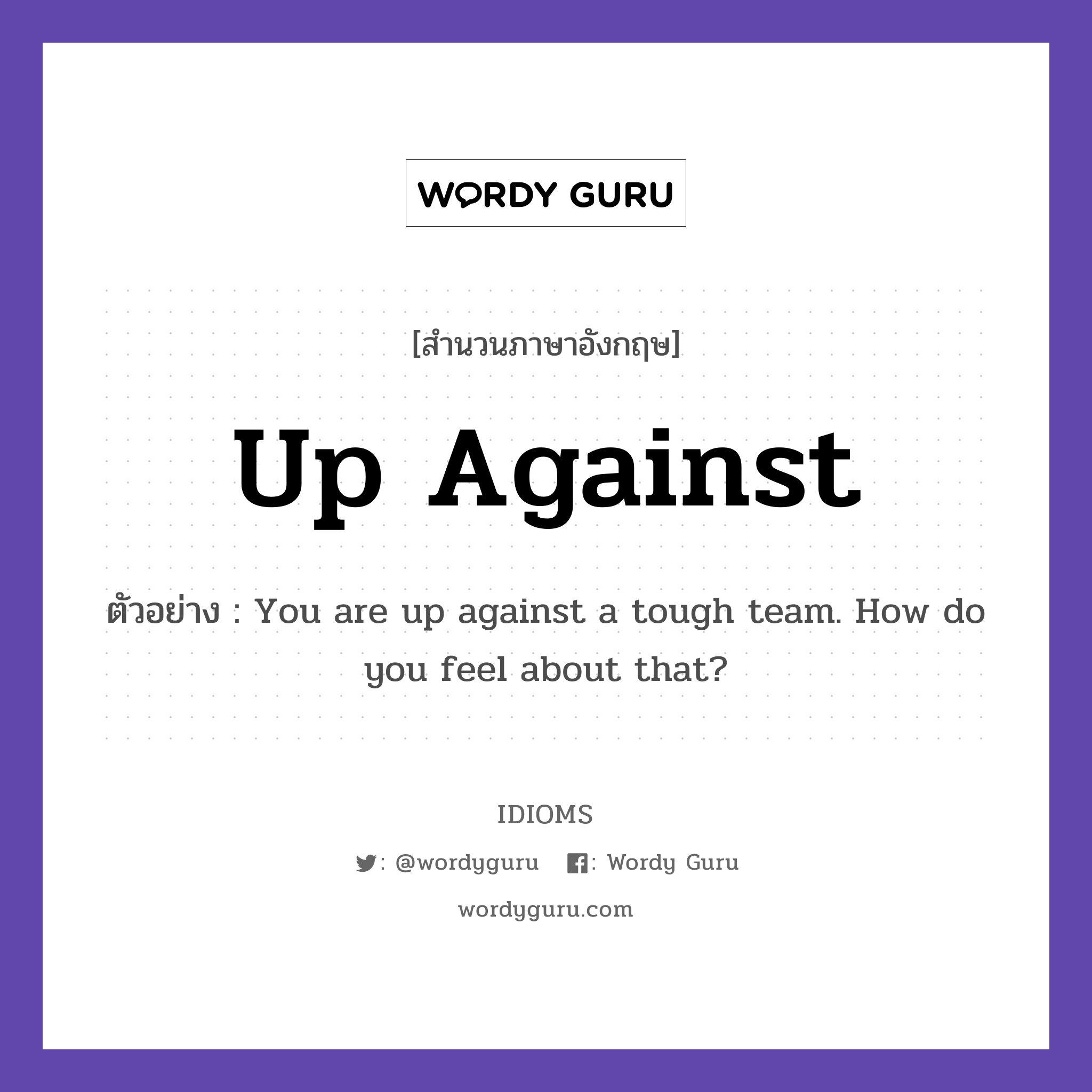 Up Against แปลว่า?, สำนวนภาษาอังกฤษ Up Against ตัวอย่าง You are up against a tough team. How do you feel about that?