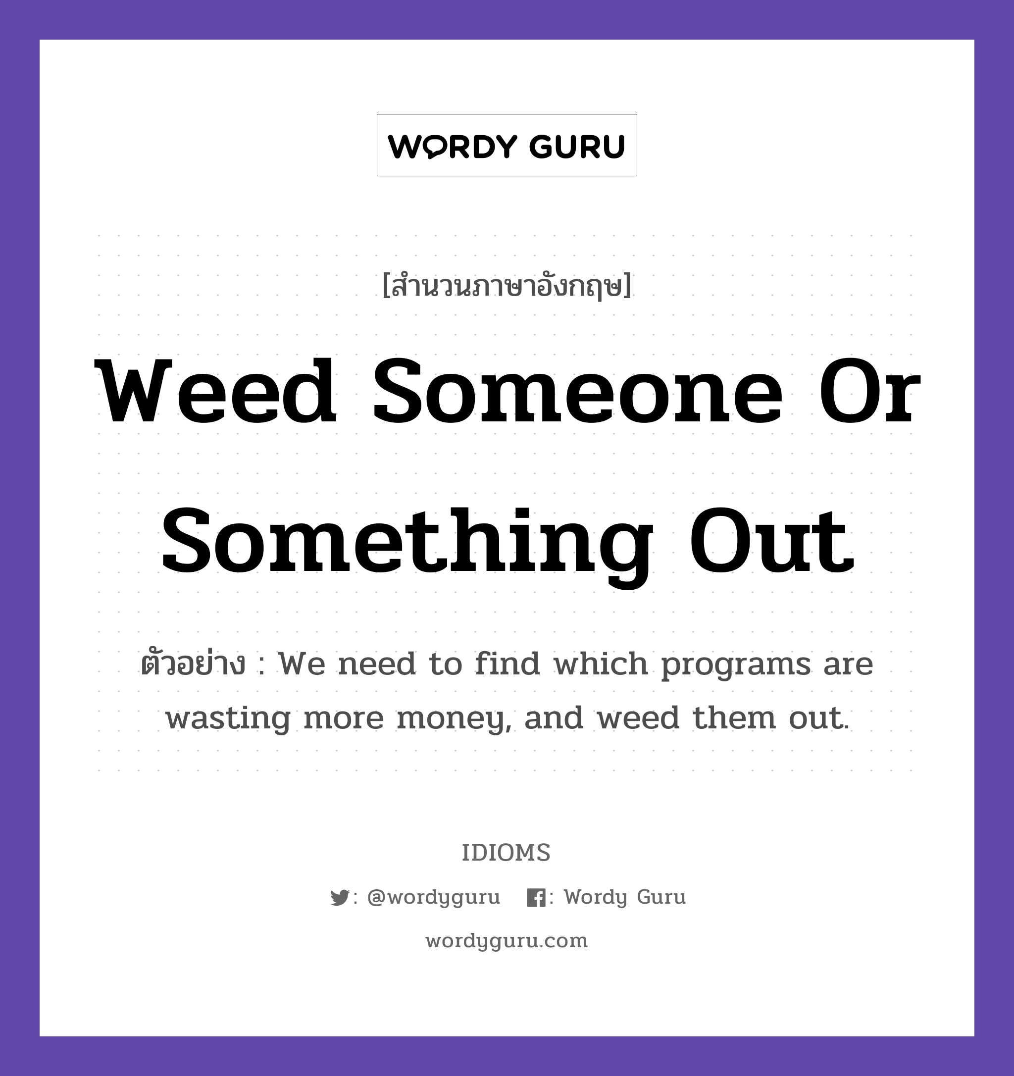 Weed Someone Or Something Out แปลว่า?, สำนวนภาษาอังกฤษ Weed Someone Or Something Out ตัวอย่าง We need to find which programs are wasting more money, and weed them out.