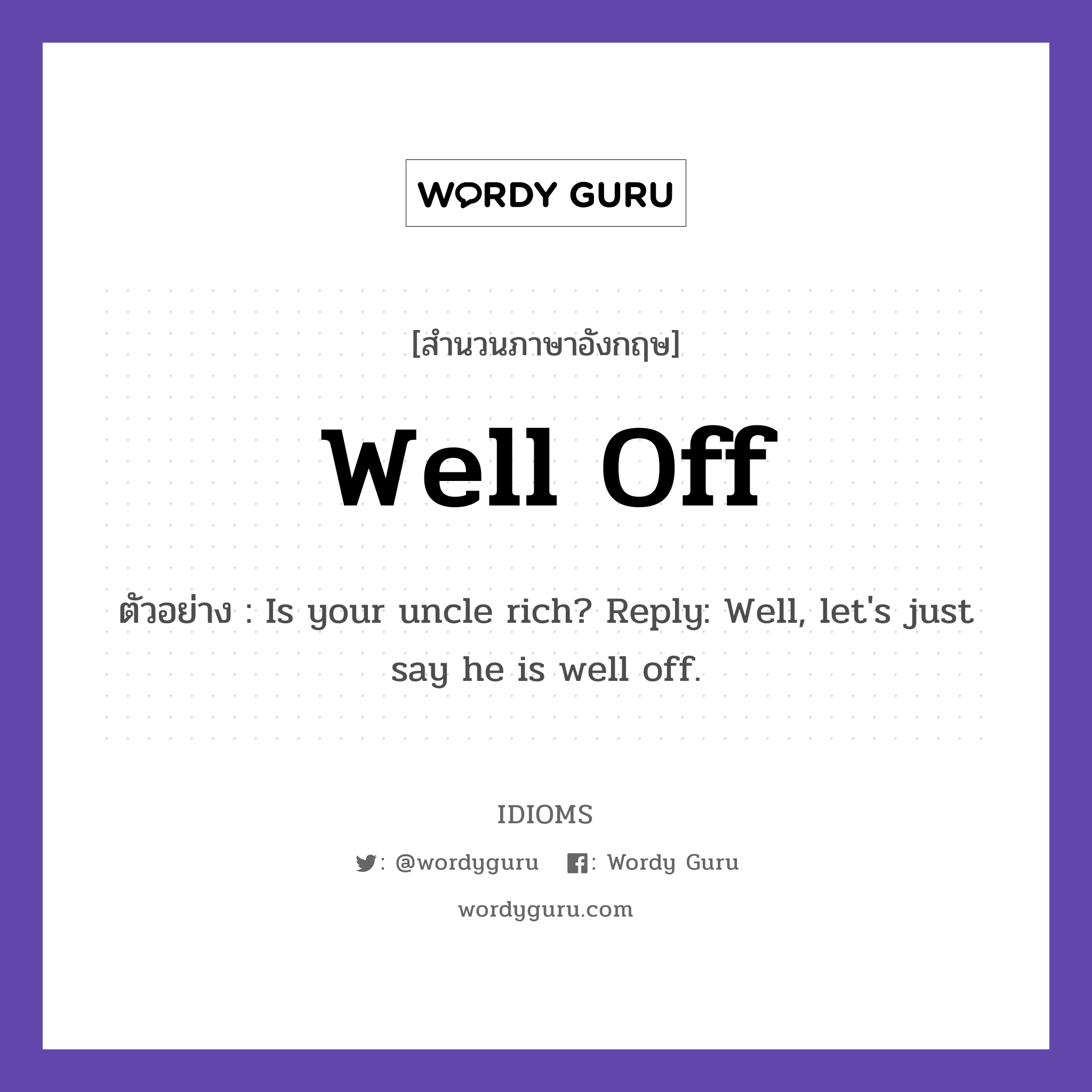 Well Off แปลว่า?, สำนวนภาษาอังกฤษ Well Off ตัวอย่าง Is your uncle rich? Reply: Well, let's just say he is well off.