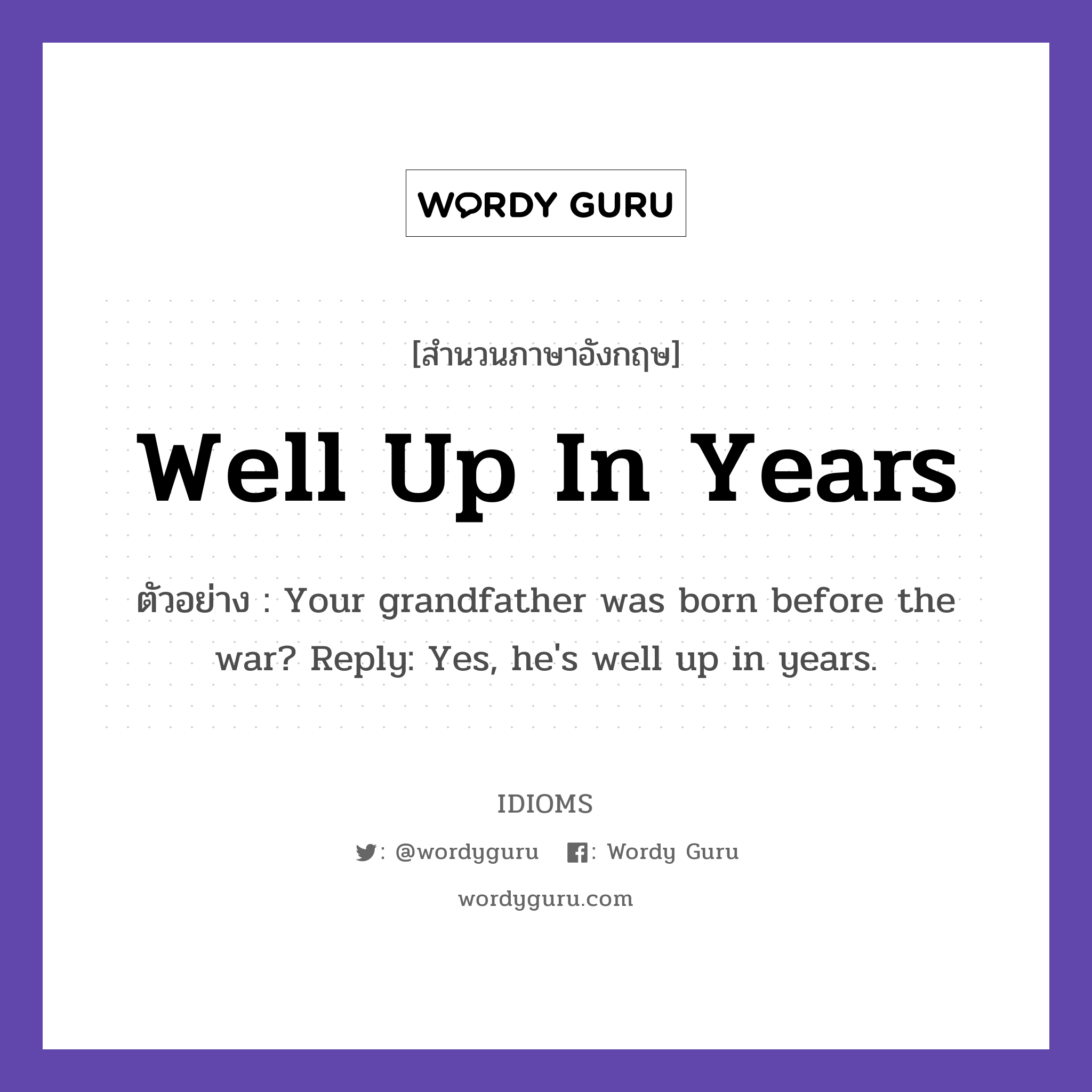 Well Up In Years แปลว่า?, สำนวนภาษาอังกฤษ Well Up In Years ตัวอย่าง Your grandfather was born before the war? Reply: Yes, he's well up in years.