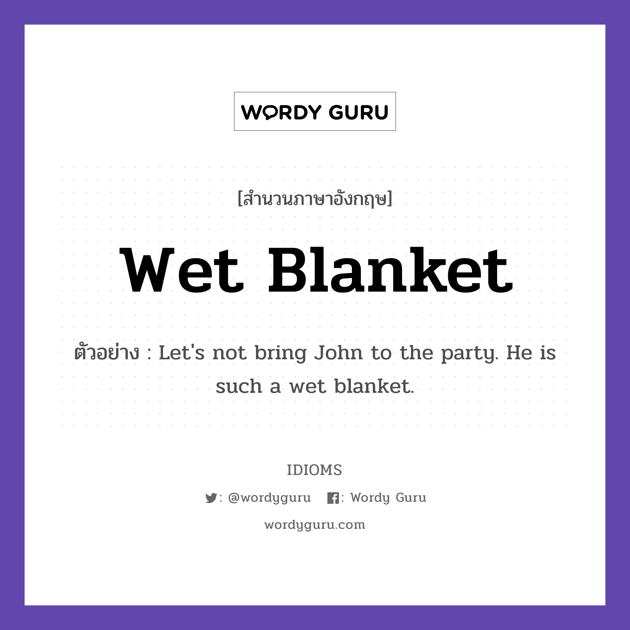 Wet Blanket แปลว่า?, สำนวนภาษาอังกฤษ Wet Blanket ตัวอย่าง Let's not bring John to the party. He is such a wet blanket.