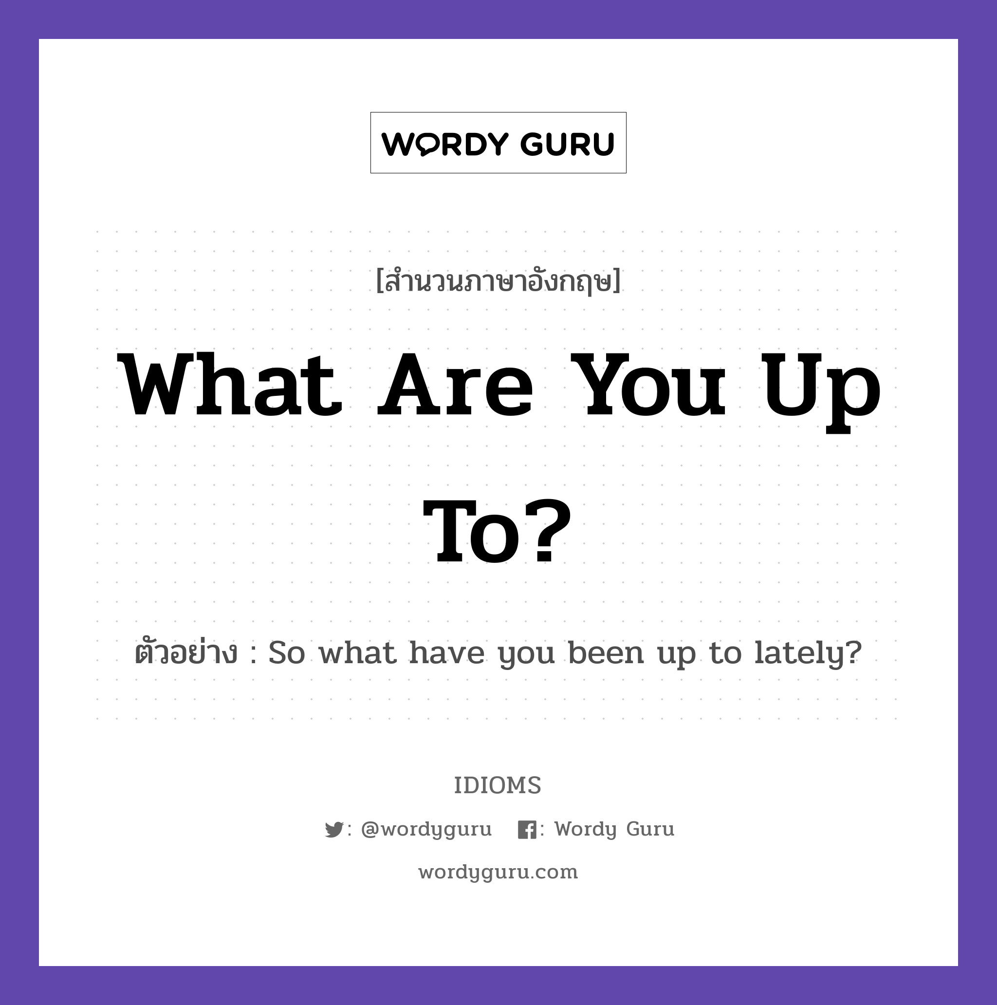 What Are You Up To? แปลว่า?, สำนวนภาษาอังกฤษ What Are You Up To? ตัวอย่าง So what have you been up to lately?