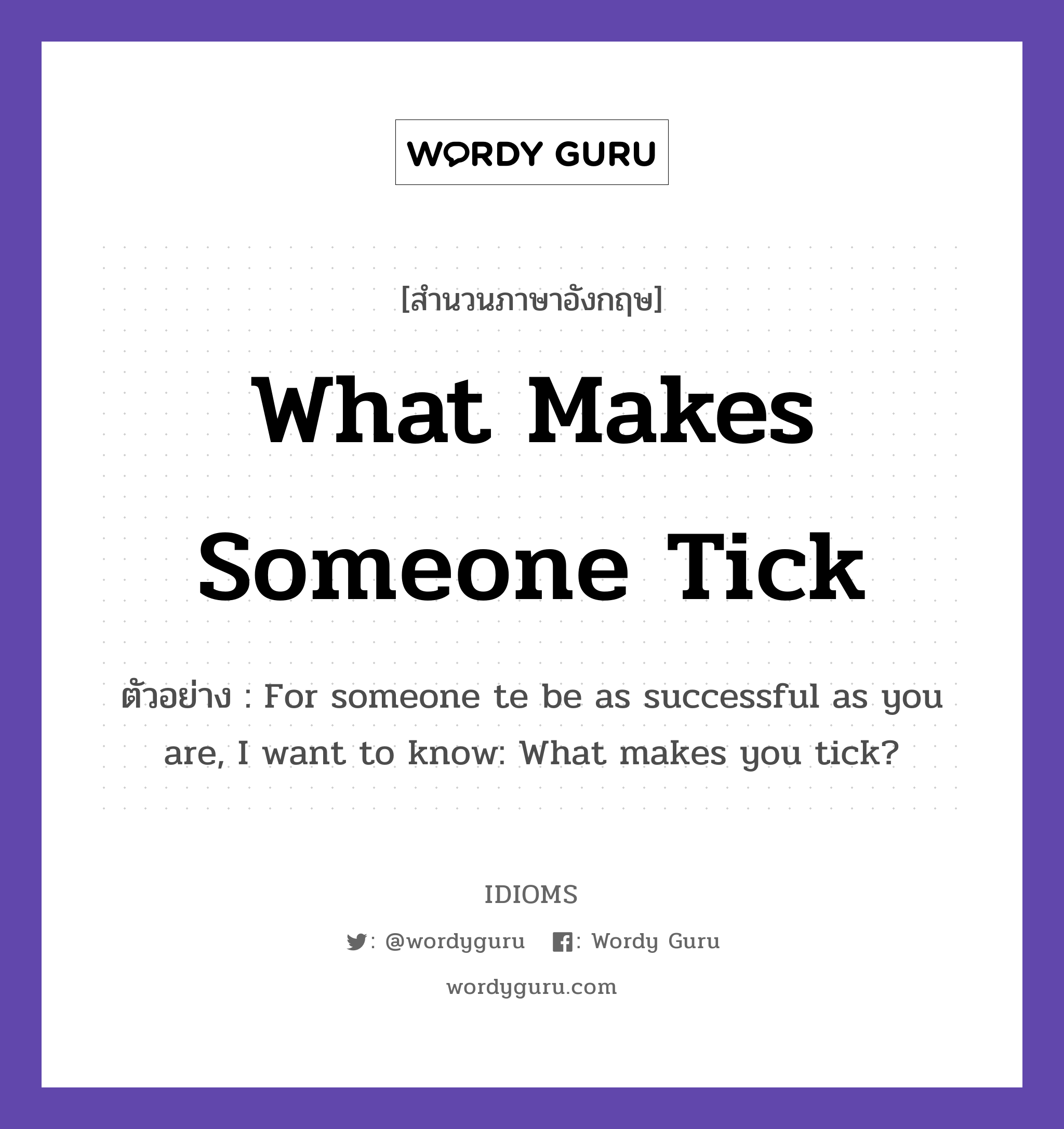 What Makes Someone Tick แปลว่า?, สำนวนภาษาอังกฤษ What Makes Someone Tick ตัวอย่าง For someone te be as successful as you are, I want to know: What makes you tick?