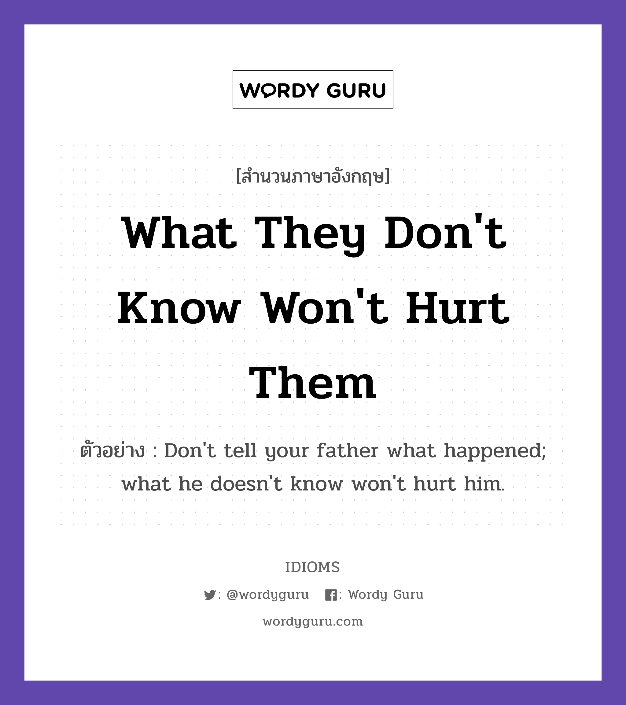 What They Don't Know Won't Hurt Them แปลว่า?, สำนวนภาษาอังกฤษ What They Don't Know Won't Hurt Them ตัวอย่าง Don't tell your father what happened; what he doesn't know won't hurt him.