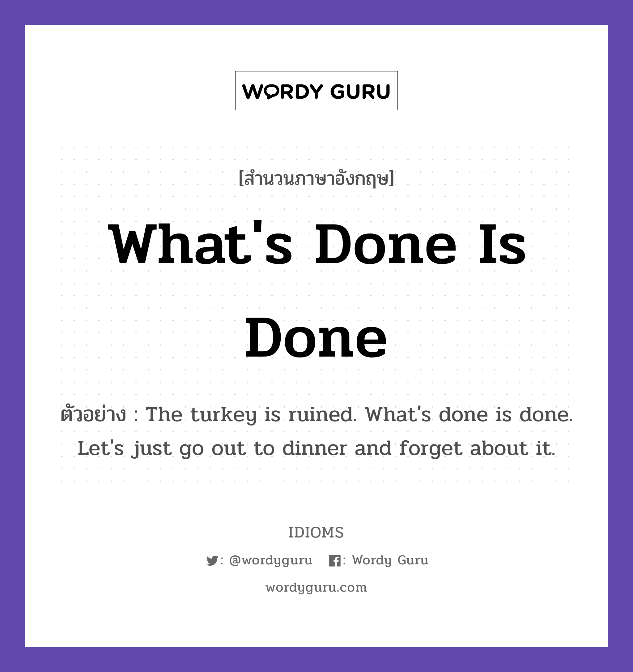 What's Done Is Done แปลว่า?, สำนวนภาษาอังกฤษ What's Done Is Done ตัวอย่าง The turkey is ruined. What's done is done. Let's just go out to dinner and forget about it.