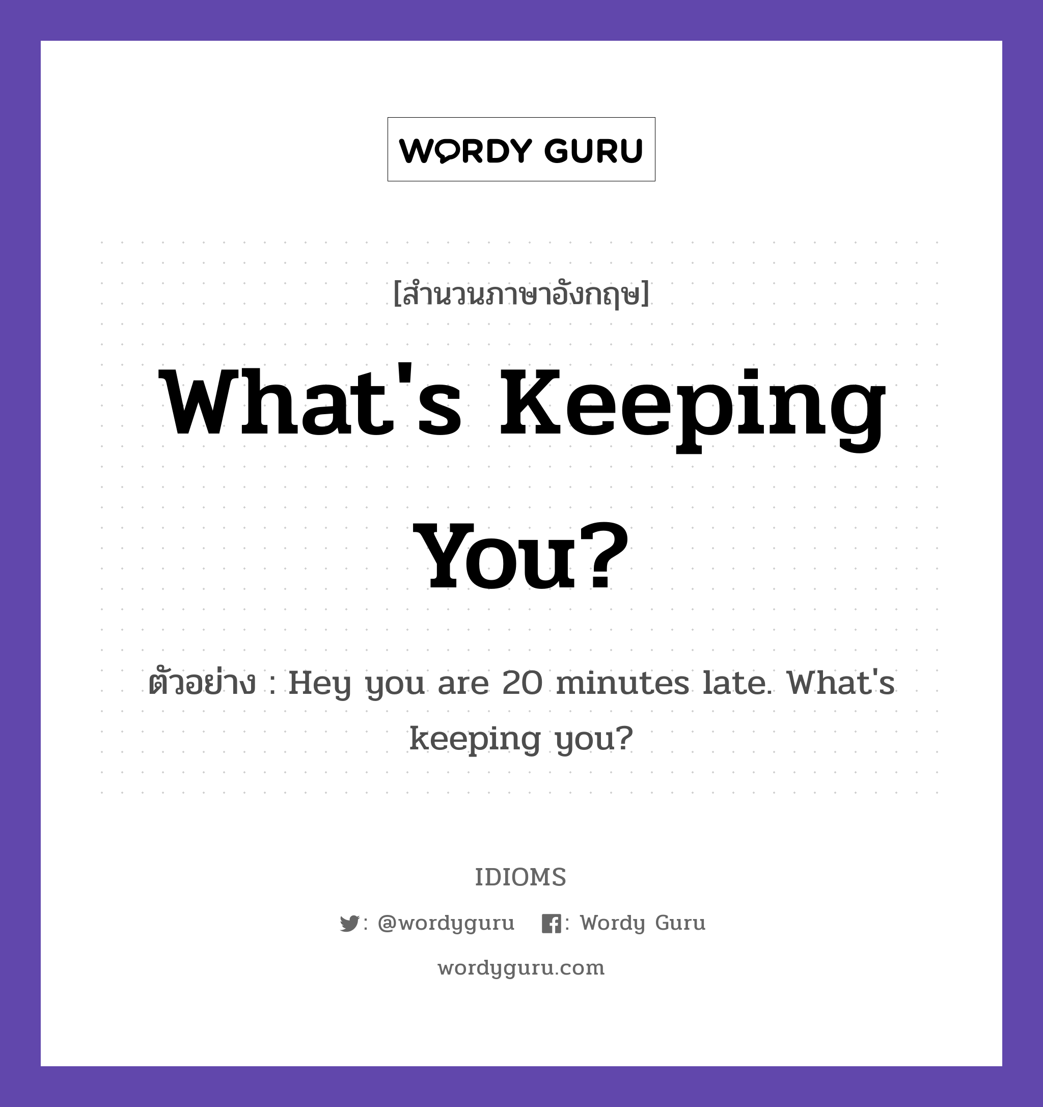 What's Keeping You? แปลว่า?, สำนวนภาษาอังกฤษ What's Keeping You? ตัวอย่าง Hey you are 20 minutes late. What's keeping you?