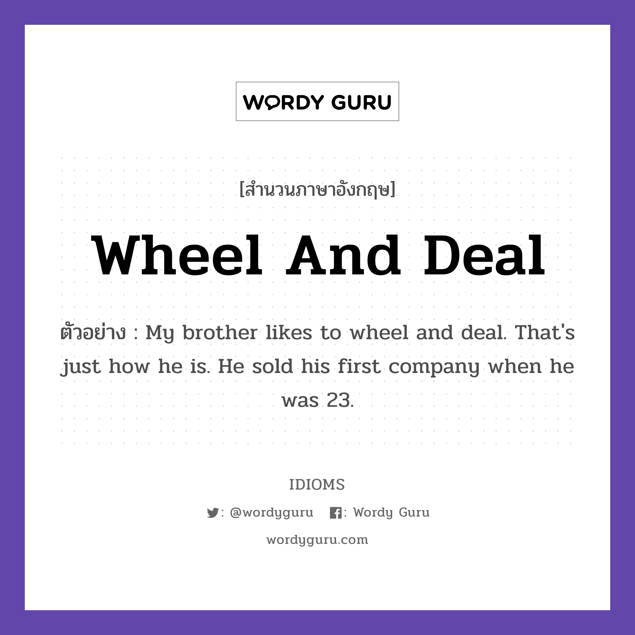 Wheel And Deal แปลว่า?, สำนวนภาษาอังกฤษ Wheel And Deal ตัวอย่าง My brother likes to wheel and deal. That's just how he is. He sold his first company when he was 23.