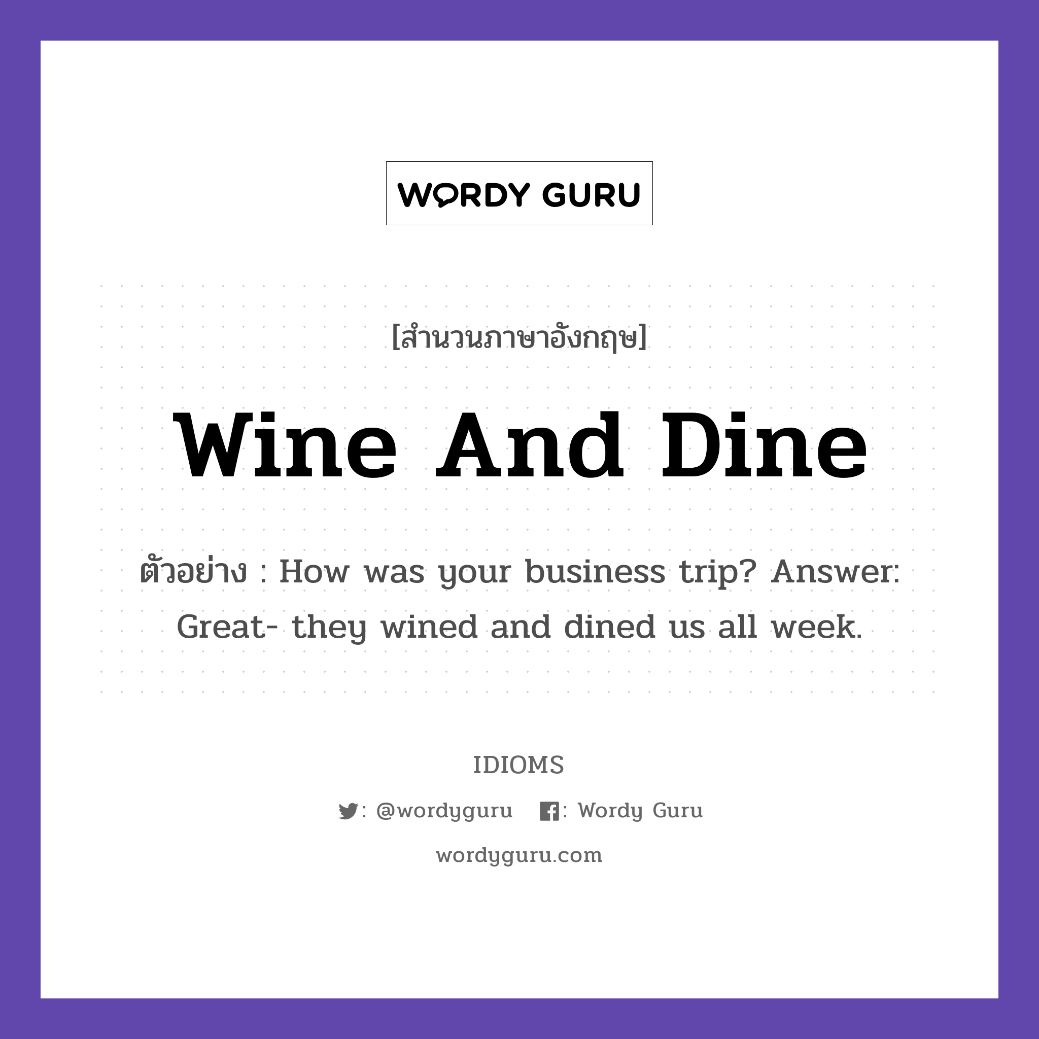 Wine And Dine แปลว่า?, สำนวนภาษาอังกฤษ Wine And Dine ตัวอย่าง How was your business trip? Answer: Great- they wined and dined us all week.
