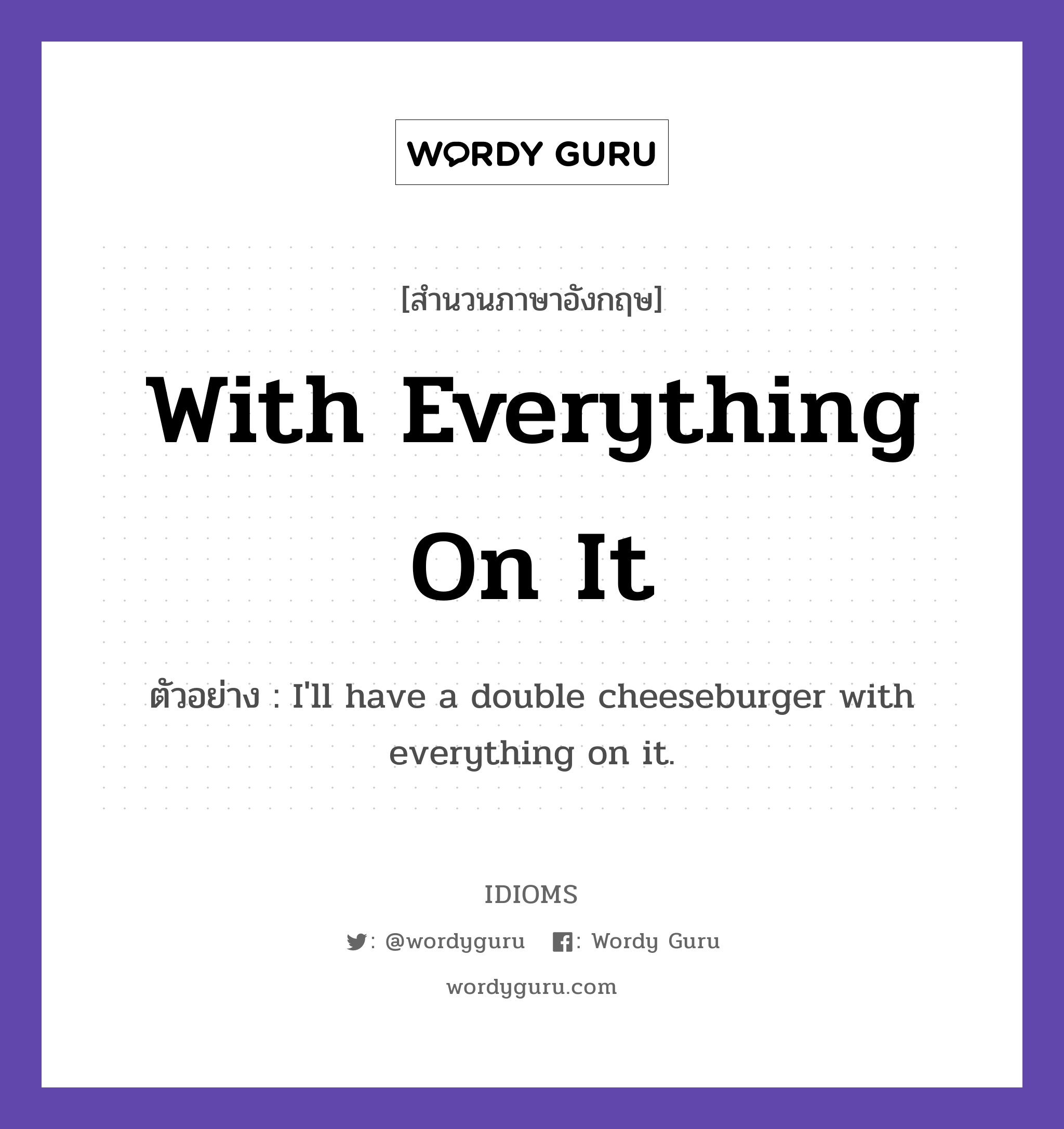 With Everything On It แปลว่า?, สำนวนภาษาอังกฤษ With Everything On It ตัวอย่าง I'll have a double cheeseburger with everything on it.