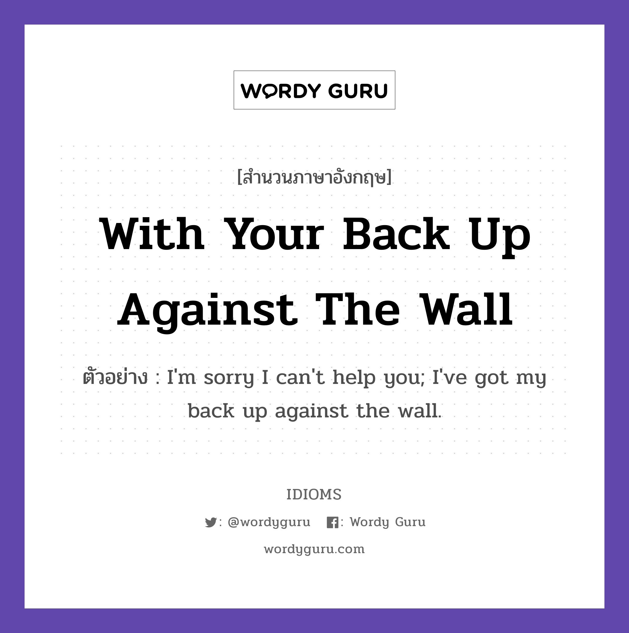 With Your Back Up Against The Wall แปลว่า?, สำนวนภาษาอังกฤษ With Your Back Up Against The Wall ตัวอย่าง I'm sorry I can't help you; I've got my back up against the wall.