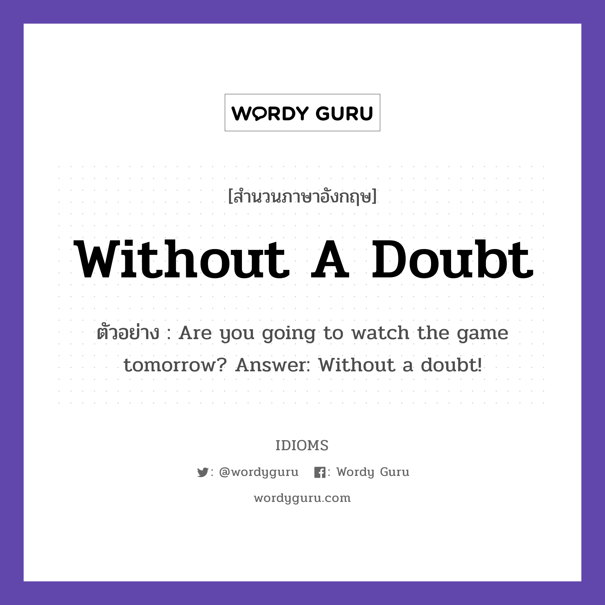 Without A Doubt แปลว่า?, สำนวนภาษาอังกฤษ Without A Doubt ตัวอย่าง Are you going to watch the game tomorrow? Answer: Without a doubt!