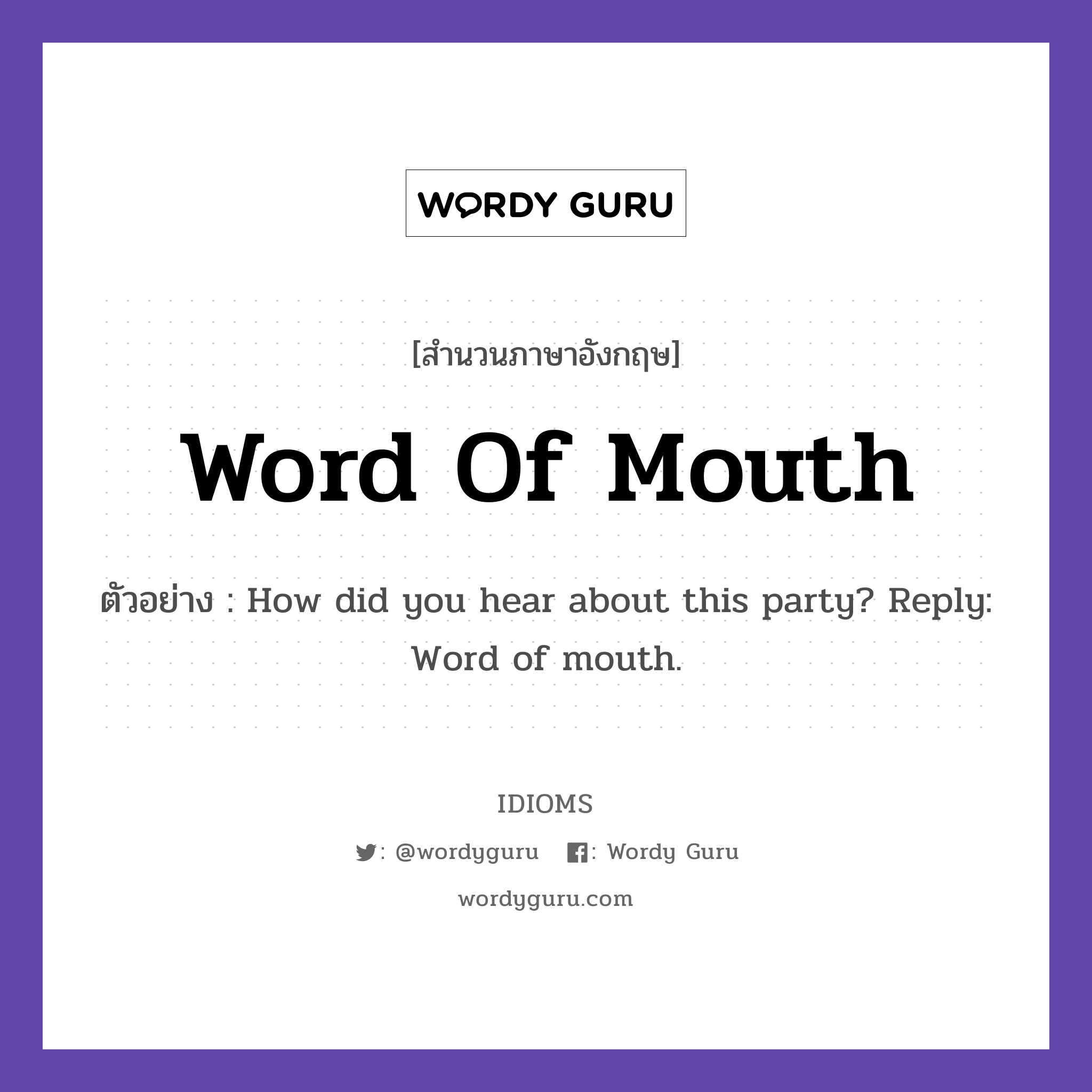 Word Of Mouth แปลว่า?, สำนวนภาษาอังกฤษ Word Of Mouth ตัวอย่าง How did you hear about this party? Reply: Word of mouth.