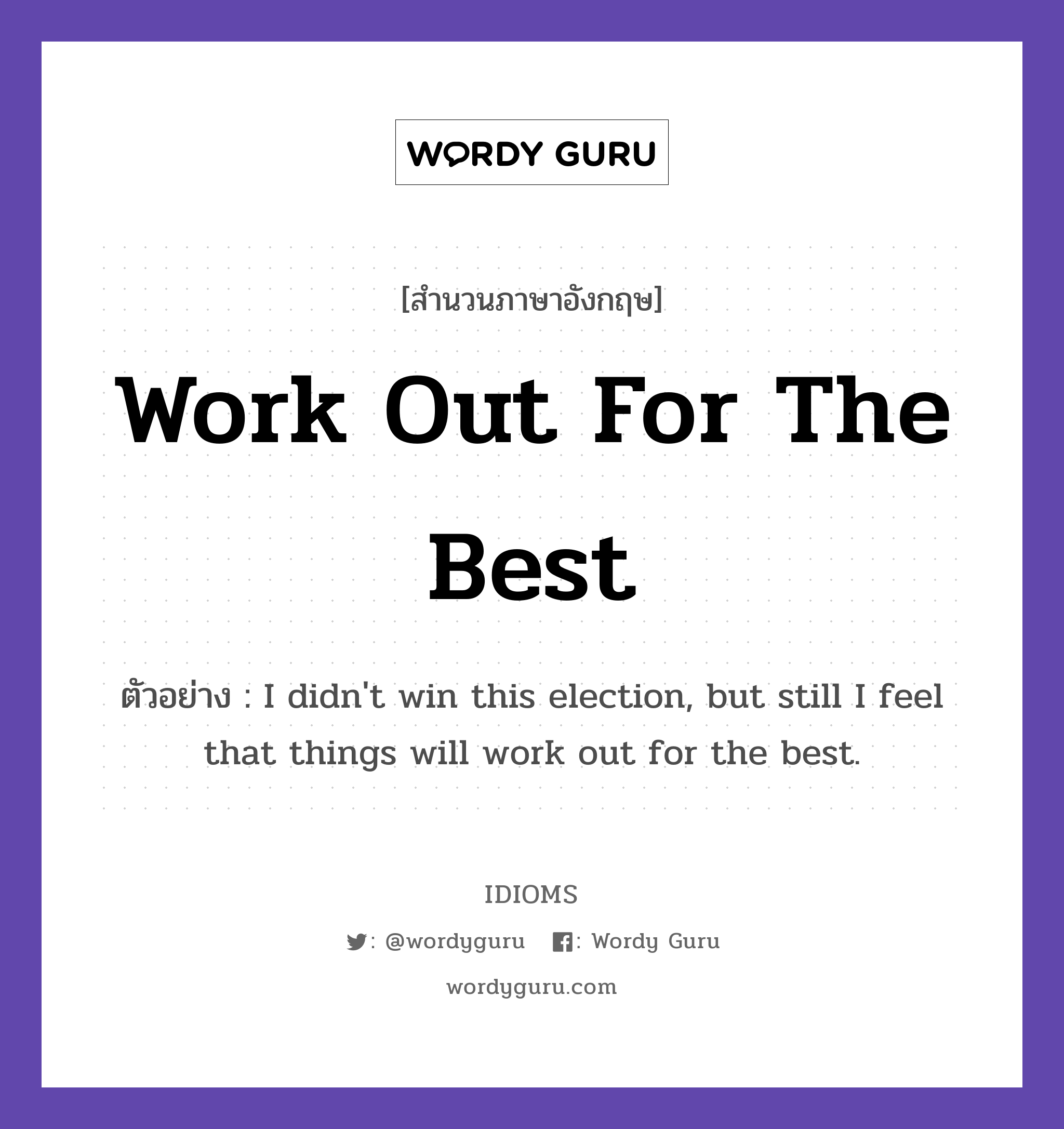 Work Out For The Best แปลว่า?, สำนวนภาษาอังกฤษ Work Out For The Best ตัวอย่าง I didn't win this election, but still I feel that things will work out for the best.