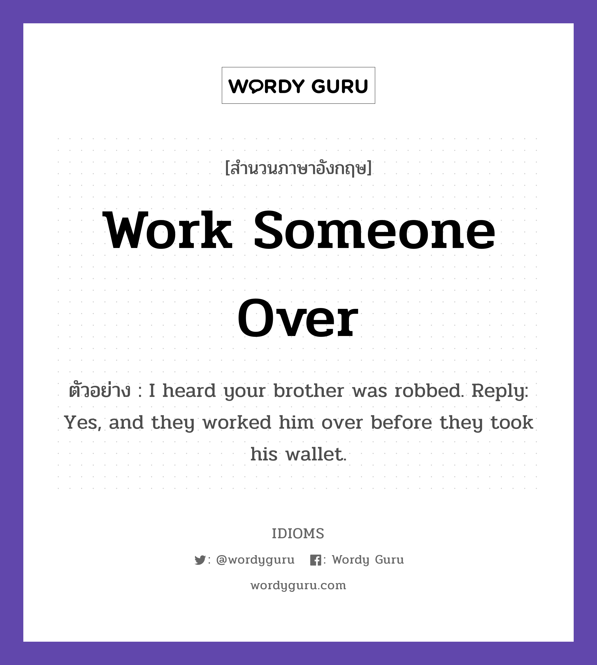 Work Someone Over แปลว่า?, สำนวนภาษาอังกฤษ Work Someone Over ตัวอย่าง I heard your brother was robbed. Reply: Yes, and they worked him over before they took his wallet.