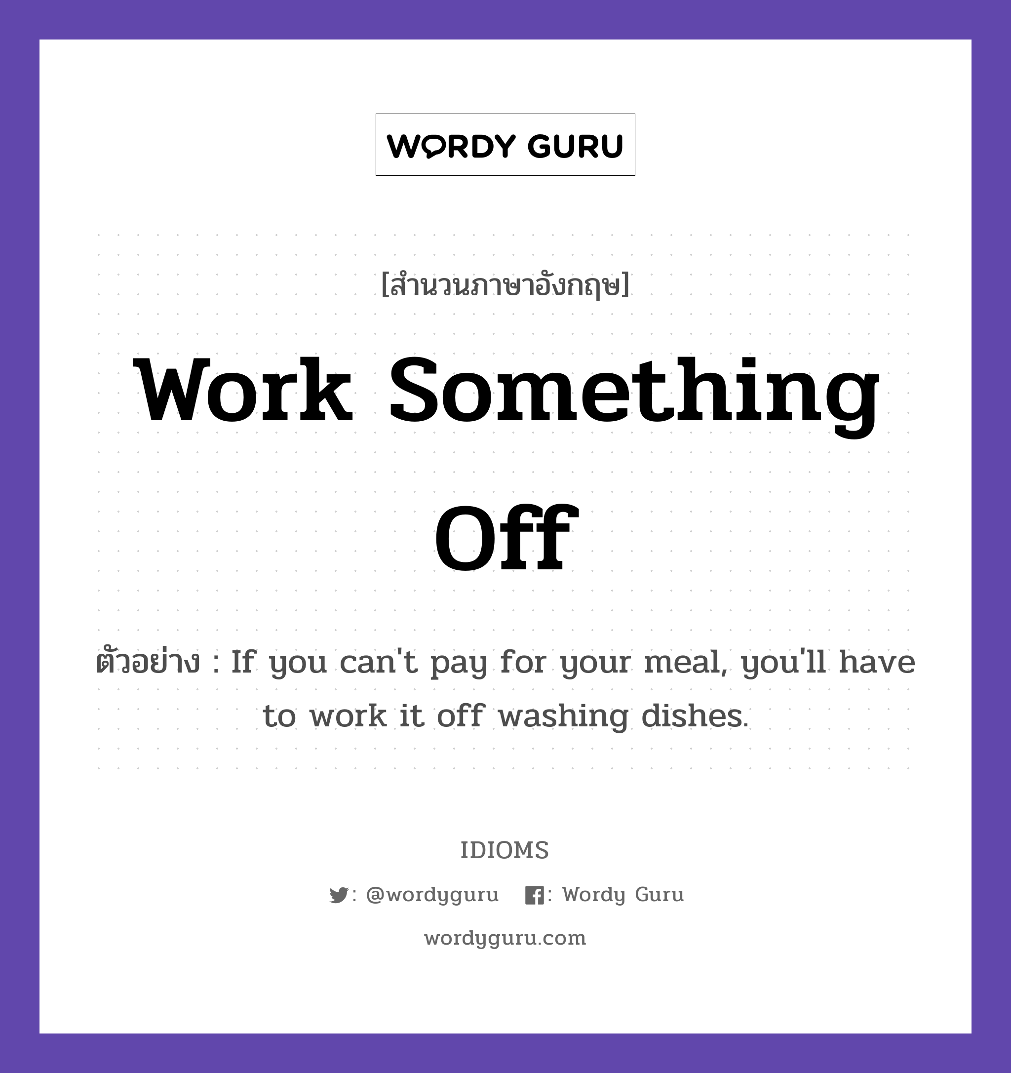 Work Something Off แปลว่า?, สำนวนภาษาอังกฤษ Work Something Off ตัวอย่าง If you can't pay for your meal, you'll have to work it off washing dishes.