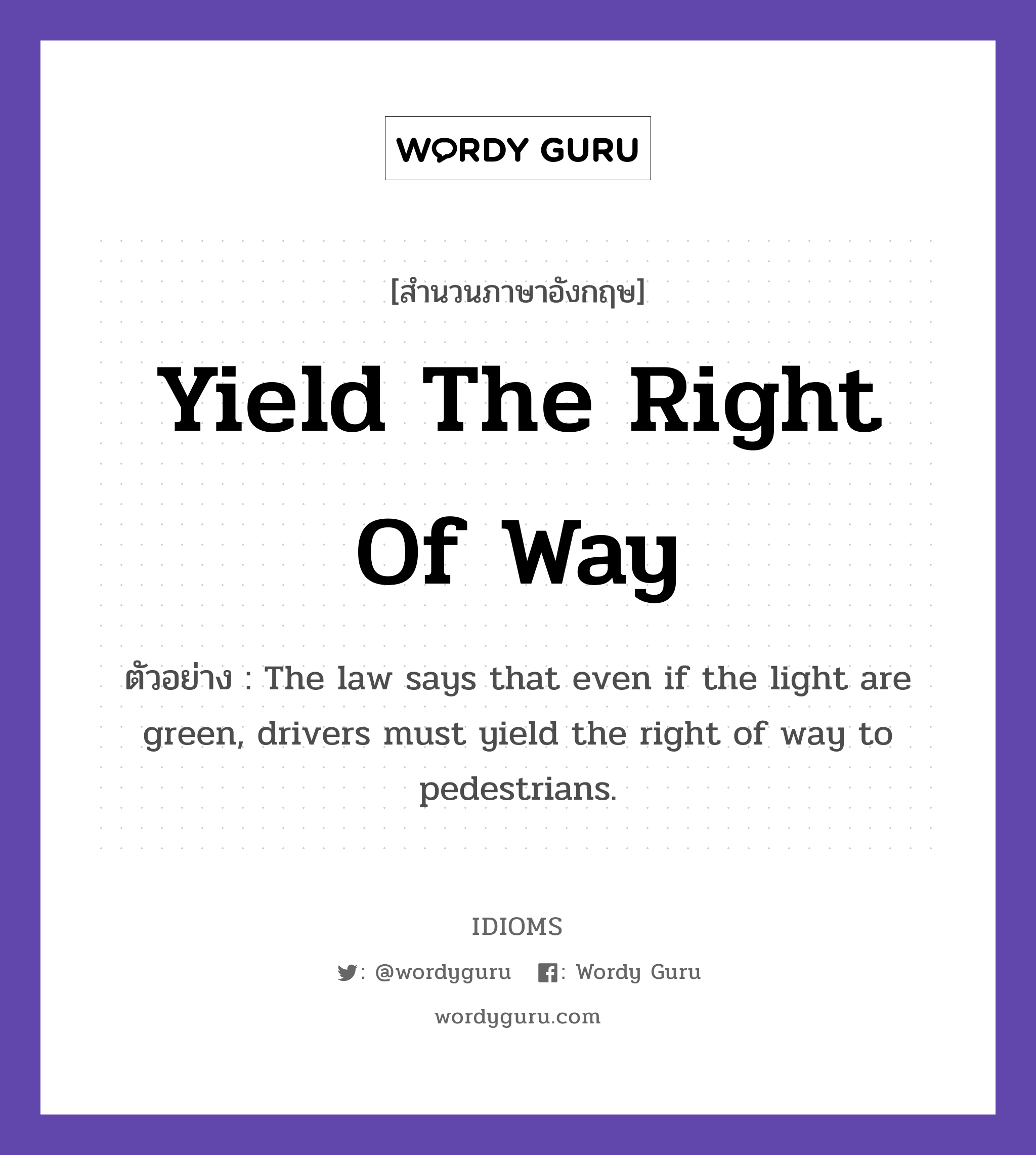 Yield The Right Of Way แปลว่า?, สำนวนภาษาอังกฤษ Yield The Right Of Way ตัวอย่าง The law says that even if the light are green, drivers must yield the right of way to pedestrians.