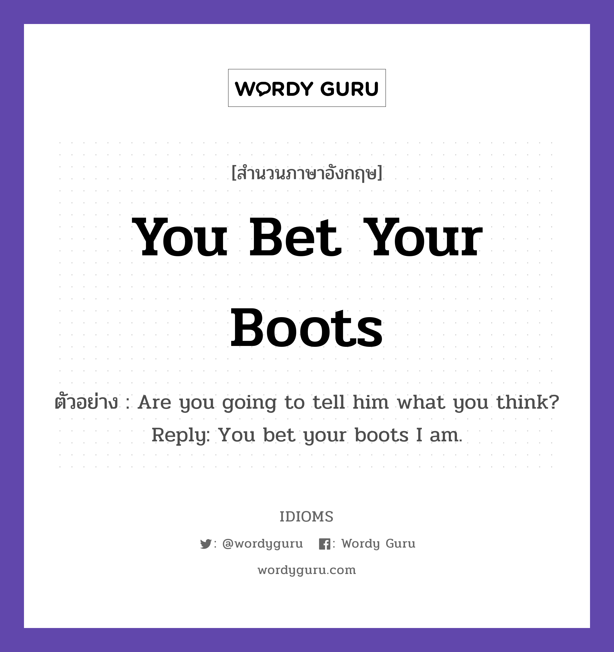 You Bet Your Boots แปลว่า?, สำนวนภาษาอังกฤษ You Bet Your Boots ตัวอย่าง Are you going to tell him what you think? Reply: You bet your boots I am.