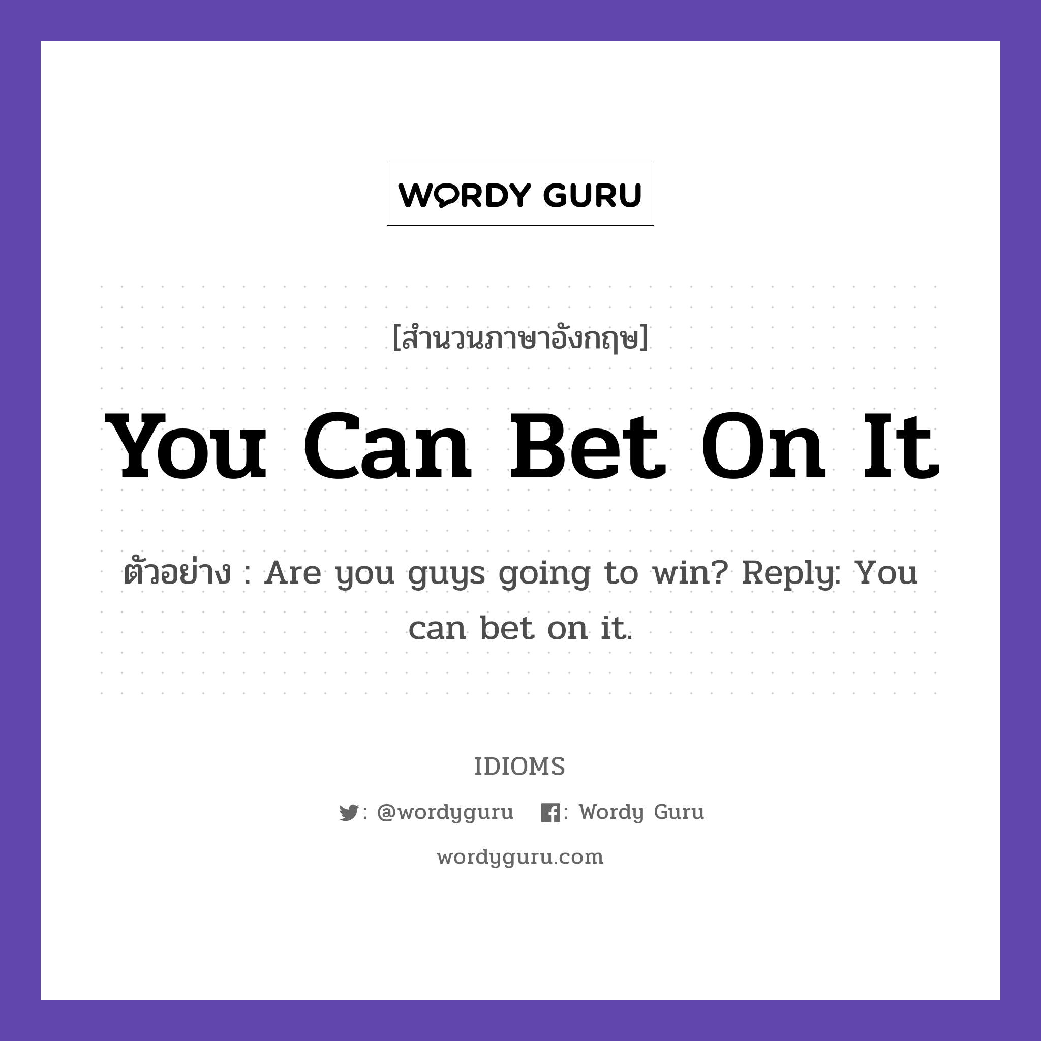You Can Bet On It แปลว่า?, สำนวนภาษาอังกฤษ You Can Bet On It ตัวอย่าง Are you guys going to win? Reply: You can bet on it.