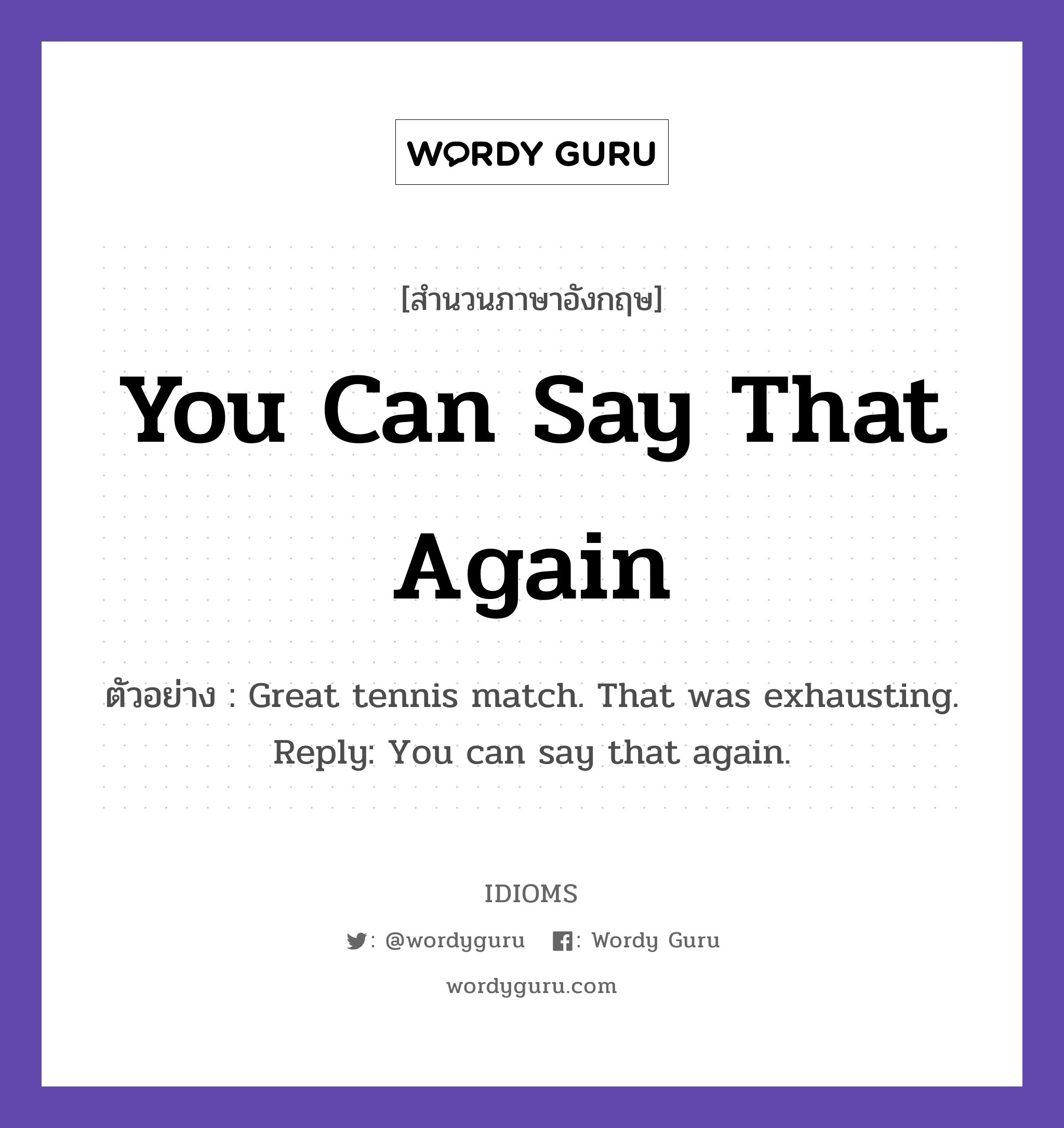 You Can Say That Again แปลว่า?, สำนวนภาษาอังกฤษ You Can Say That Again ตัวอย่าง Great tennis match. That was exhausting. Reply: You can say that again.