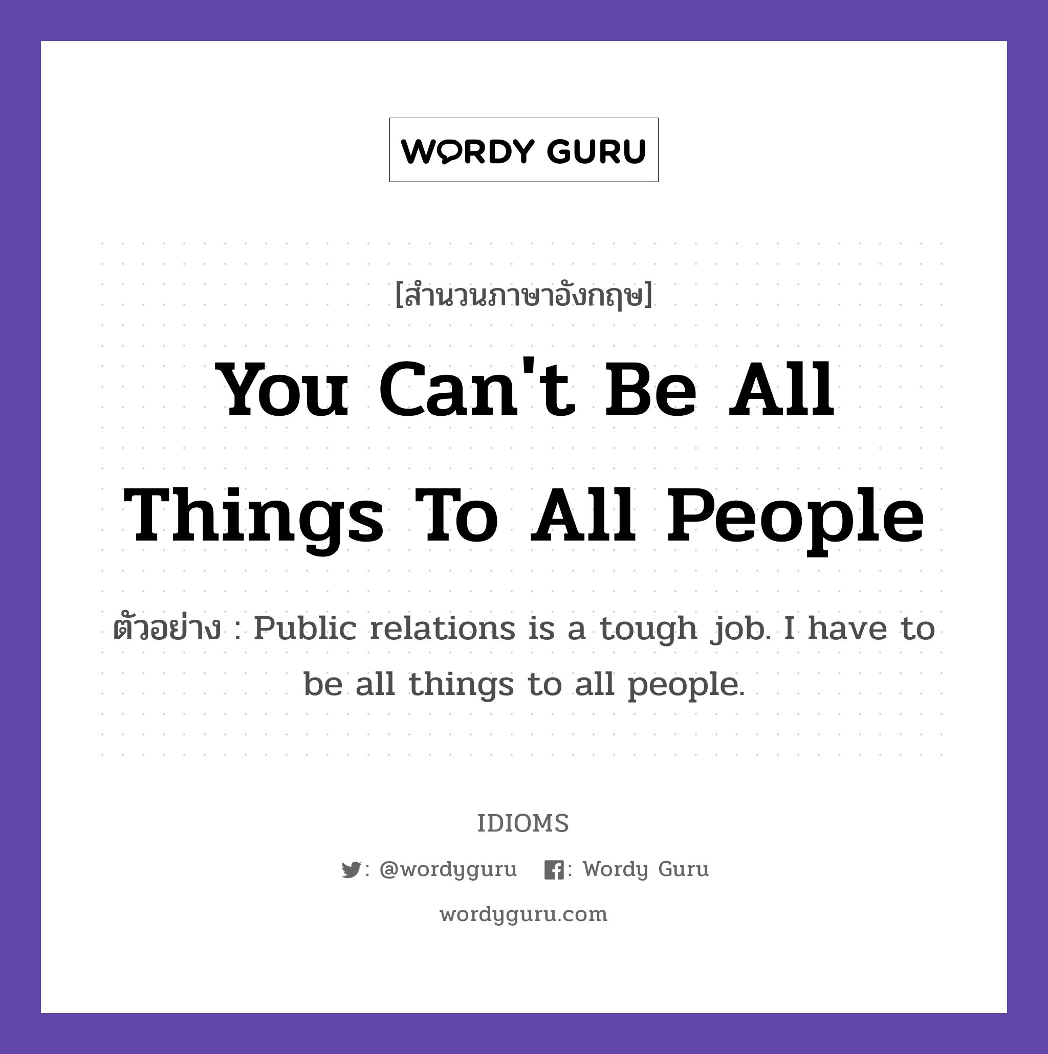 You Can't Be All Things To All People แปลว่า?, สำนวนภาษาอังกฤษ You Can't Be All Things To All People ตัวอย่าง Public relations is a tough job. I have to be all things to all people.