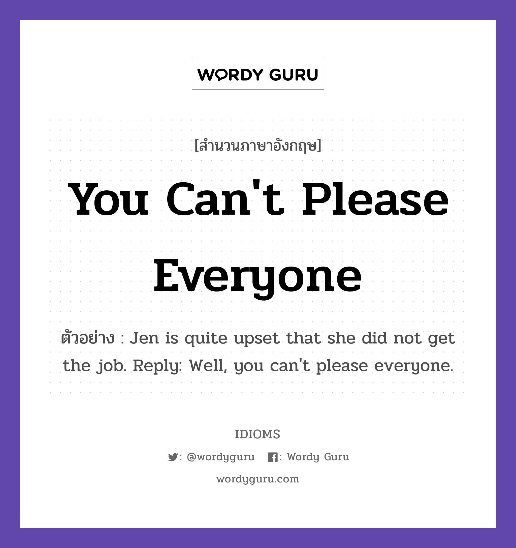 You Can't Please Everyone แปลว่า?, สำนวนภาษาอังกฤษ You Can't Please Everyone ตัวอย่าง Jen is quite upset that she did not get the job. Reply: Well, you can't please everyone.
