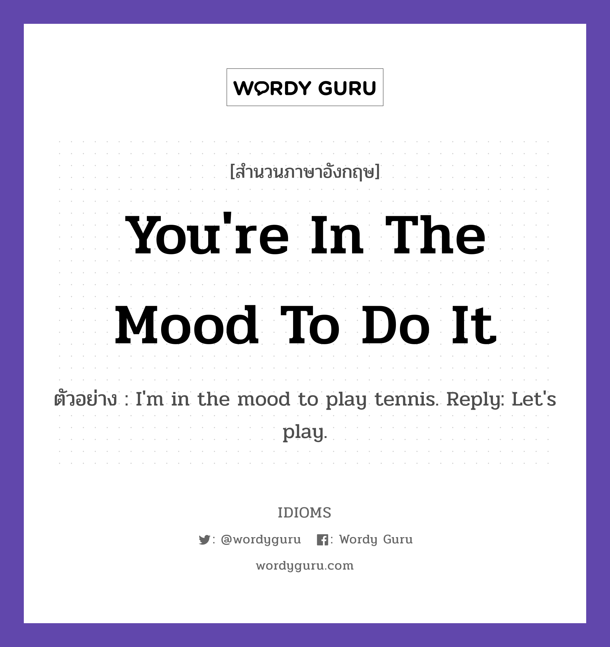 You're In The Mood To Do It แปลว่า?, สำนวนภาษาอังกฤษ You're In The Mood To Do It ตัวอย่าง I'm in the mood to play tennis. Reply: Let's play.