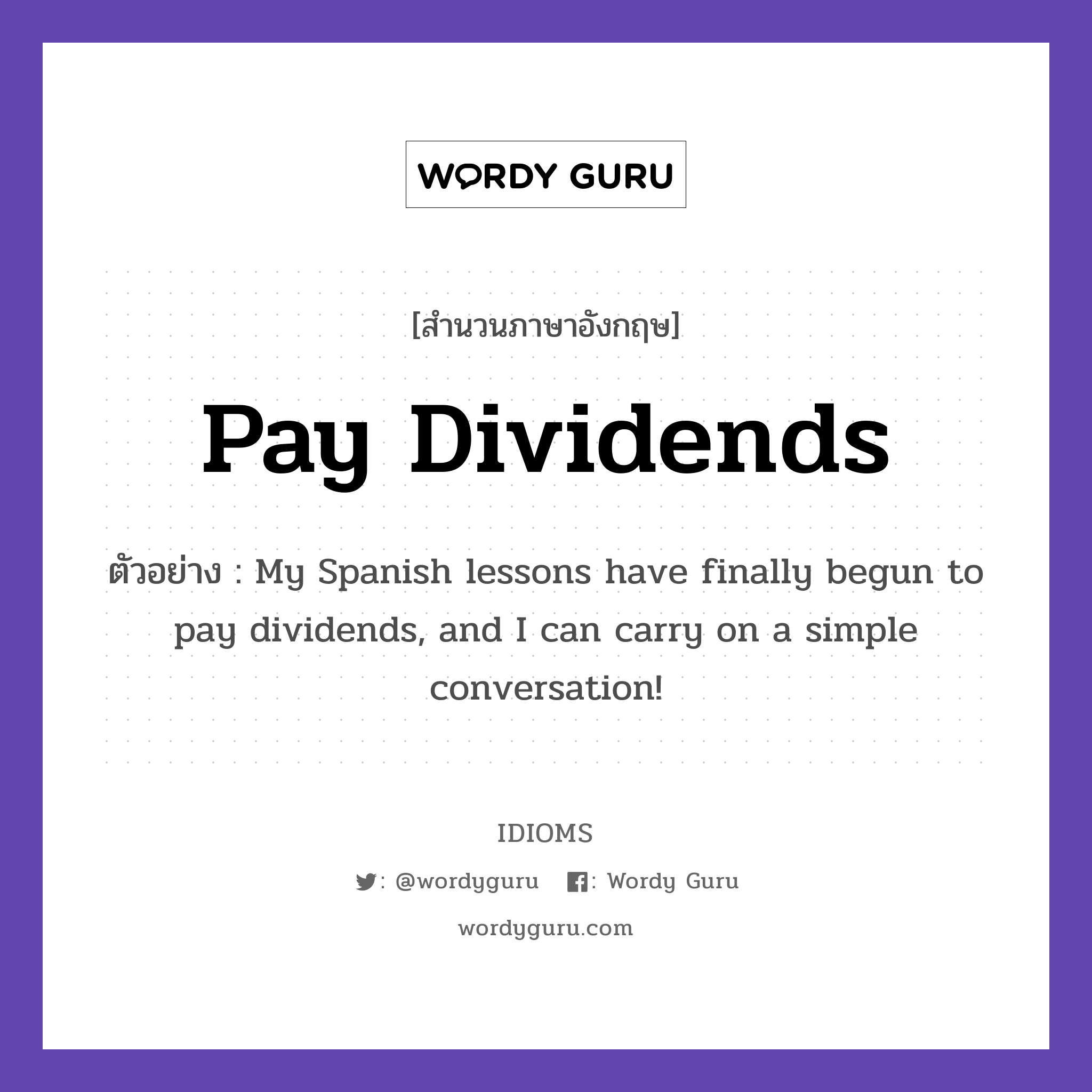 pay dividends แปลว่า?, สำนวนภาษาอังกฤษ pay dividends ตัวอย่าง My Spanish lessons have finally begun to pay dividends, and I can carry on a simple conversation!