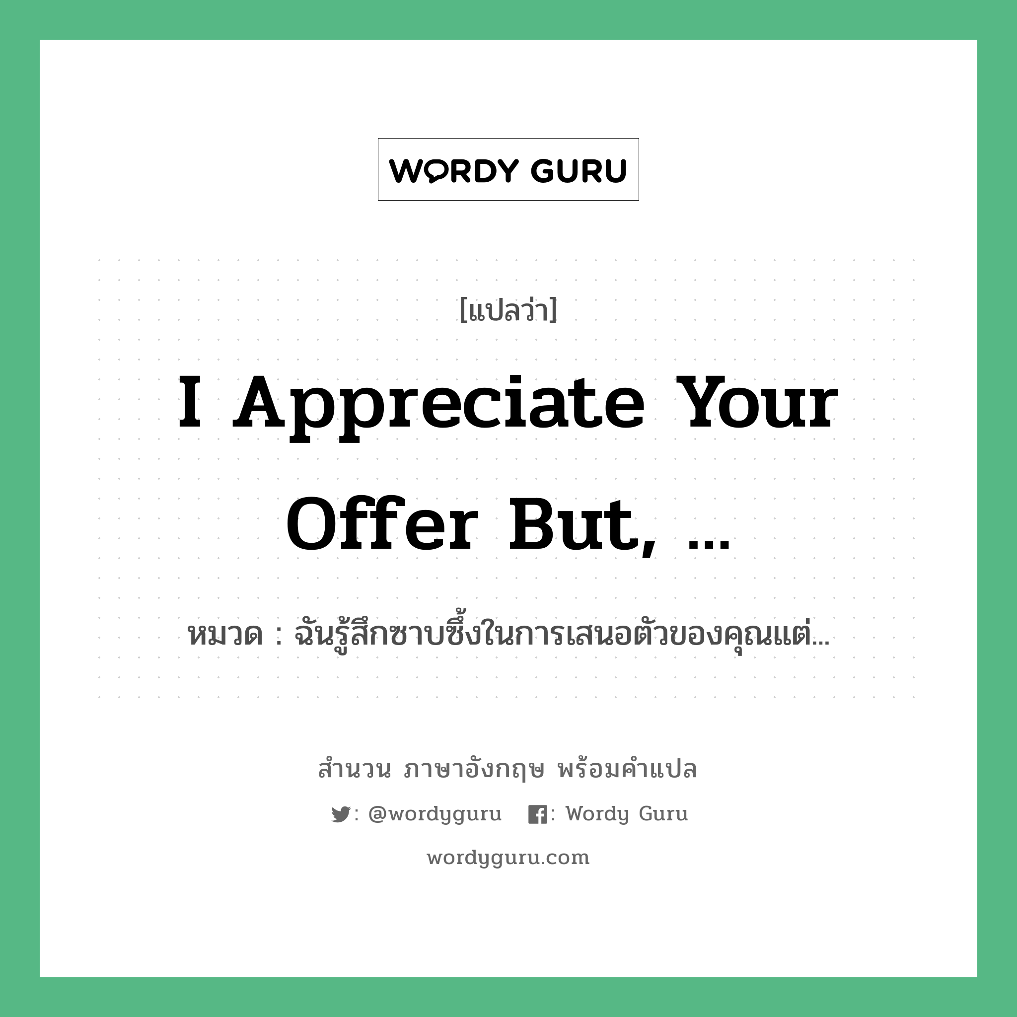 I appreciate your offer but, ... แปลว่า?, สำนวนภาษาอังกฤษ I appreciate your offer but, ... หมวด ฉันรู้สึกซาบซึ้งในการเสนอตัวของคุณแต่...
