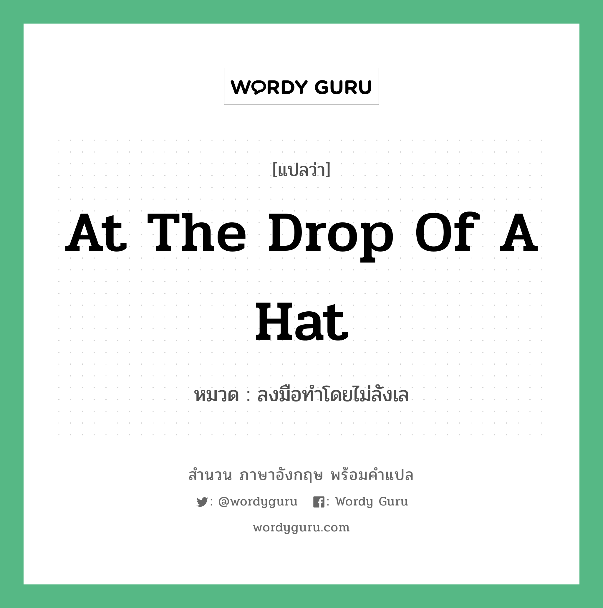 At the drop of a hat แปลว่า?, สำนวนภาษาอังกฤษ At the drop of a hat หมวด ลงมือทำโดยไม่ลังเล