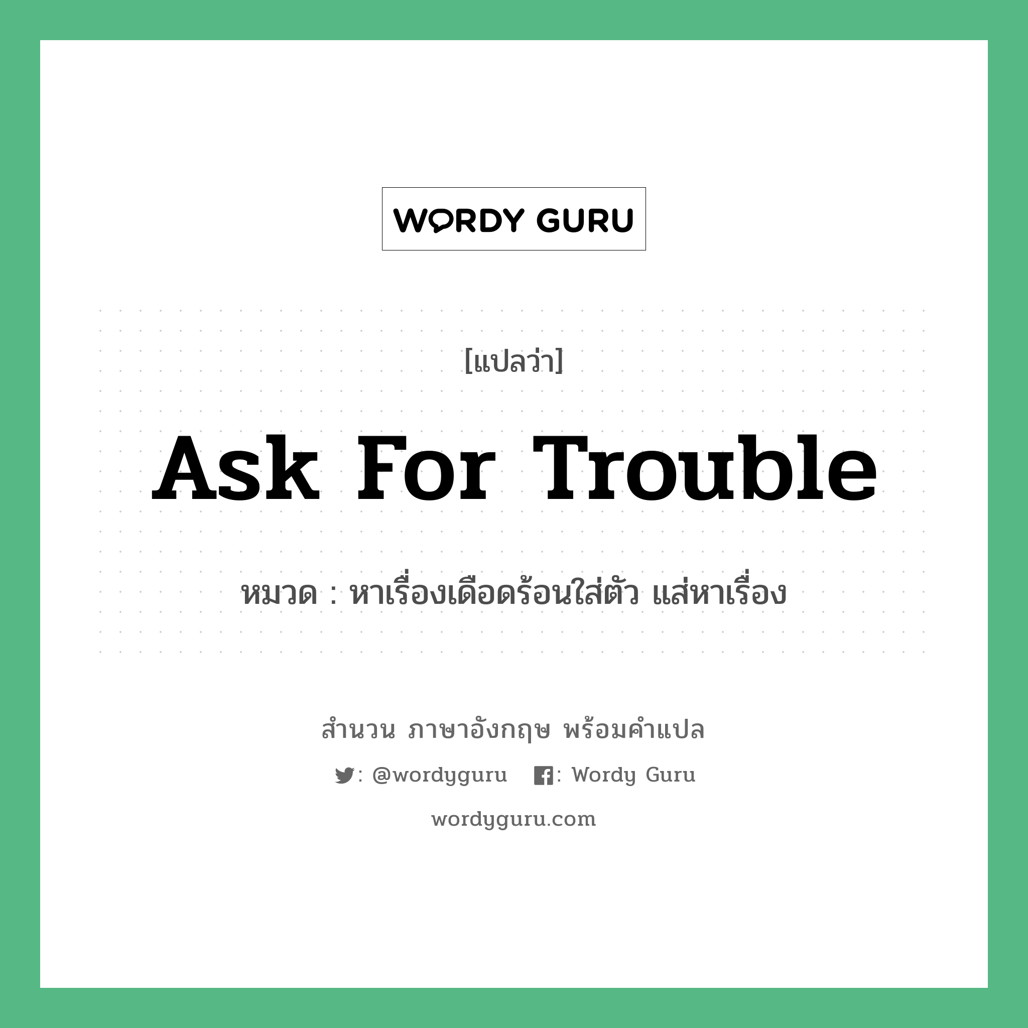 Ask for trouble แปลว่า?, สำนวนภาษาอังกฤษ Ask for trouble หมวด หาเรื่องเดือดร้อนใส่ตัว แส่หาเรื่อง