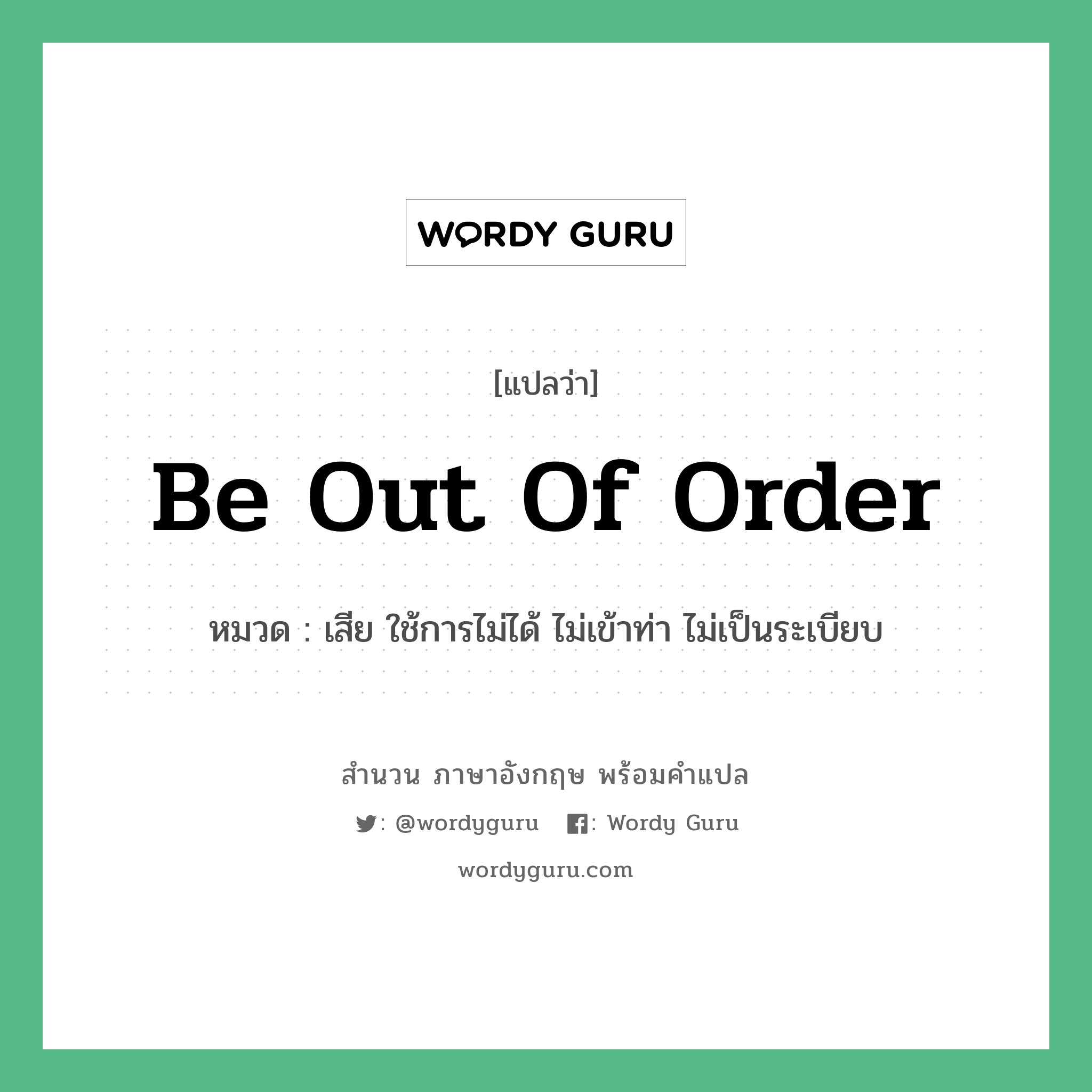 Be out of order แปลว่า?, สำนวนภาษาอังกฤษ Be out of order หมวด เสีย ใช้การไม่ได้ ไม่เข้าท่า ไม่เป็นระเบียบ