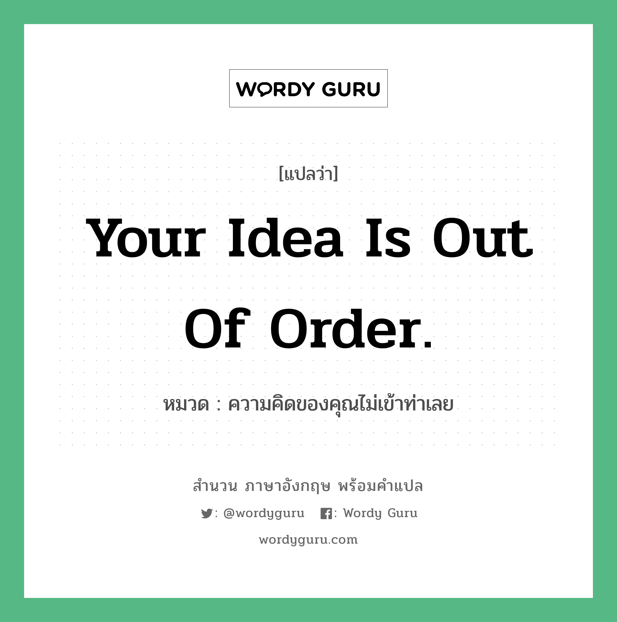 ความคิดของคุณไม่เข้าท่าเลย ภาษาอังกฤษ?, สำนวนภาษาอังกฤษ ความคิดของคุณไม่เข้าท่าเลย แปลว่า ความคิดของคุณไม่เข้าท่าเลย หมวด Your idea is out of order.