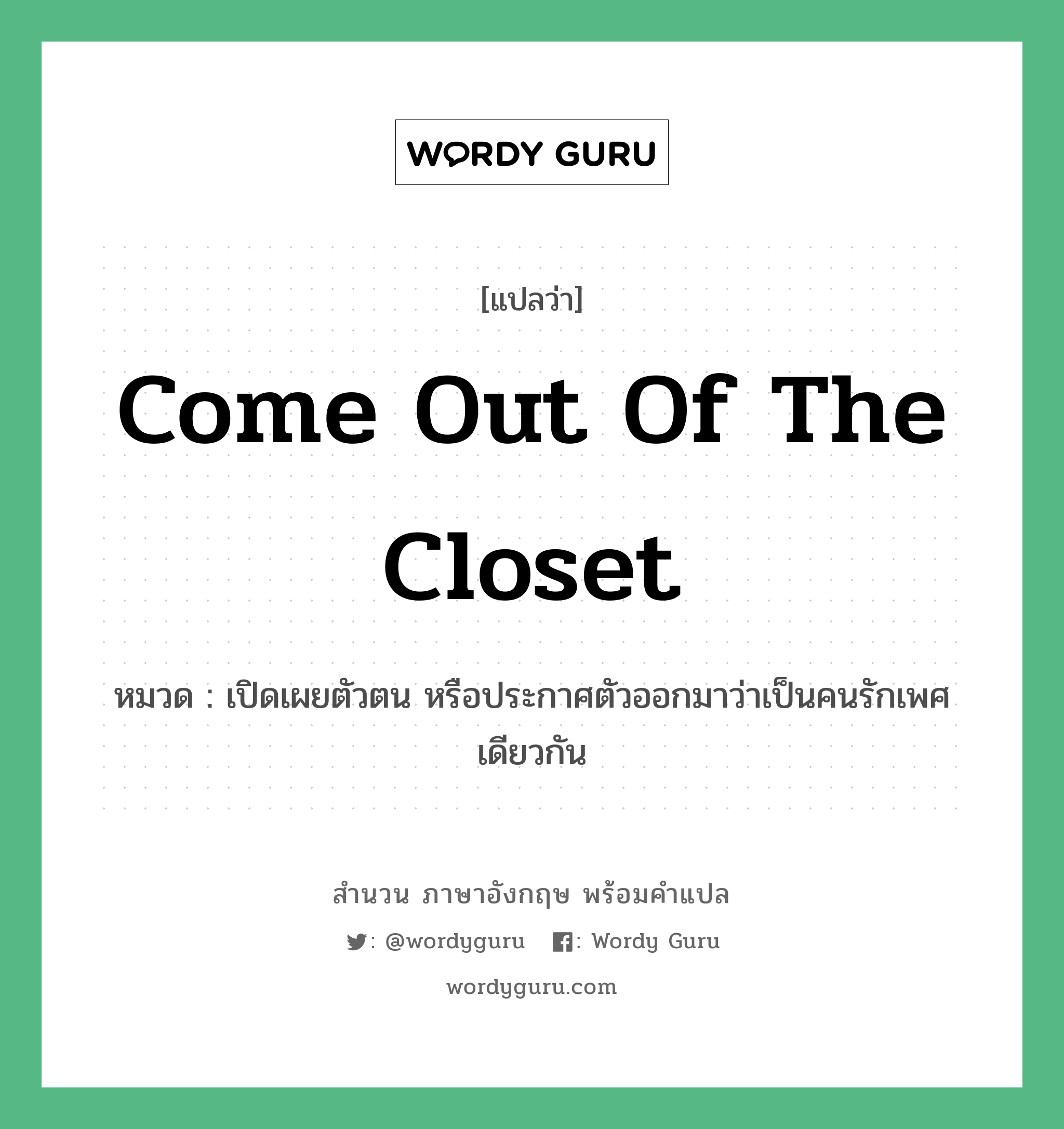 Come out of the closet แปลว่า?, สำนวนภาษาอังกฤษ Come out of the closet หมวด เปิดเผยตัวตน หรือประกาศตัวออกมาว่าเป็นคนรักเพศเดียวกัน