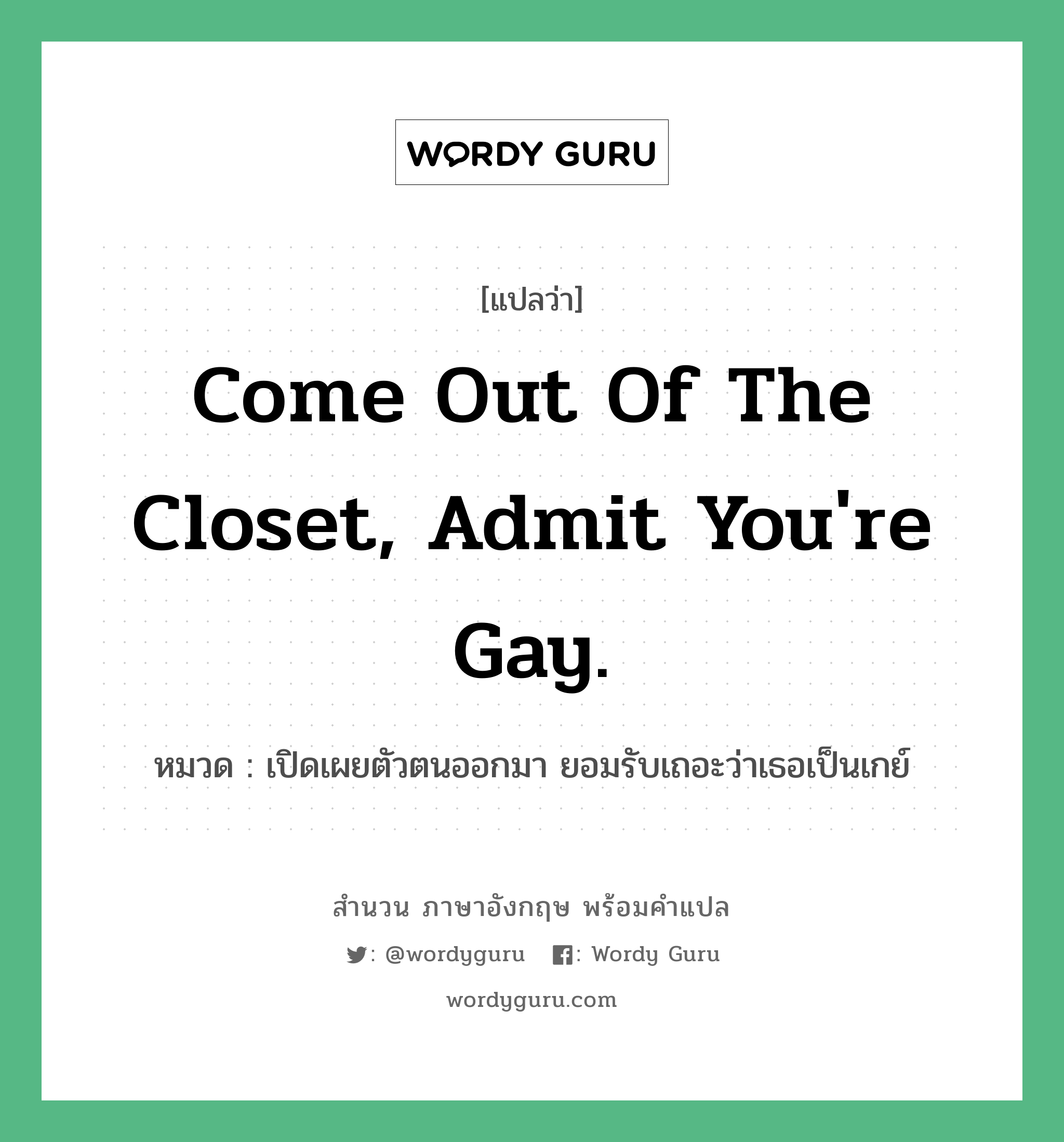 Come out of the closet, admit you're gay. แปลว่า?, สำนวนภาษาอังกฤษ Come out of the closet, admit you're gay. หมวด เปิดเผยตัวตนออกมา ยอมรับเถอะว่าเธอเป็นเกย์