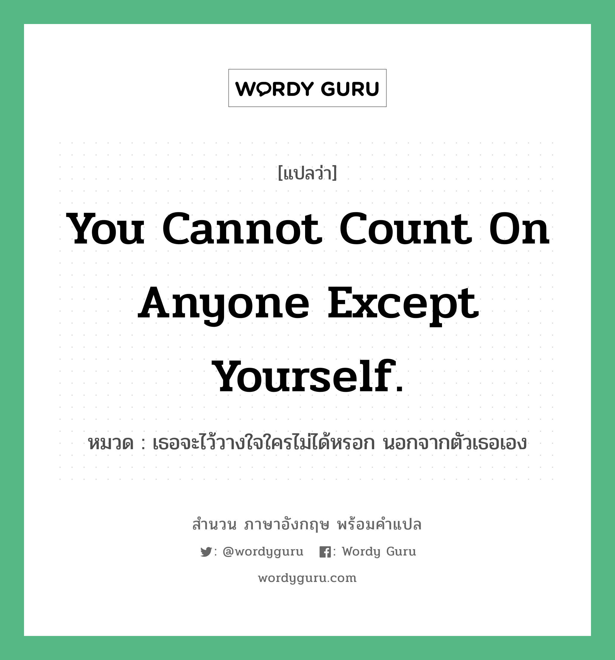 You cannot count on anyone except yourself. แปลว่า?, สำนวนภาษาอังกฤษ You cannot count on anyone except yourself. หมวด เธอจะไว้วางใจใครไม่ได้หรอก นอกจากตัวเธอเอง