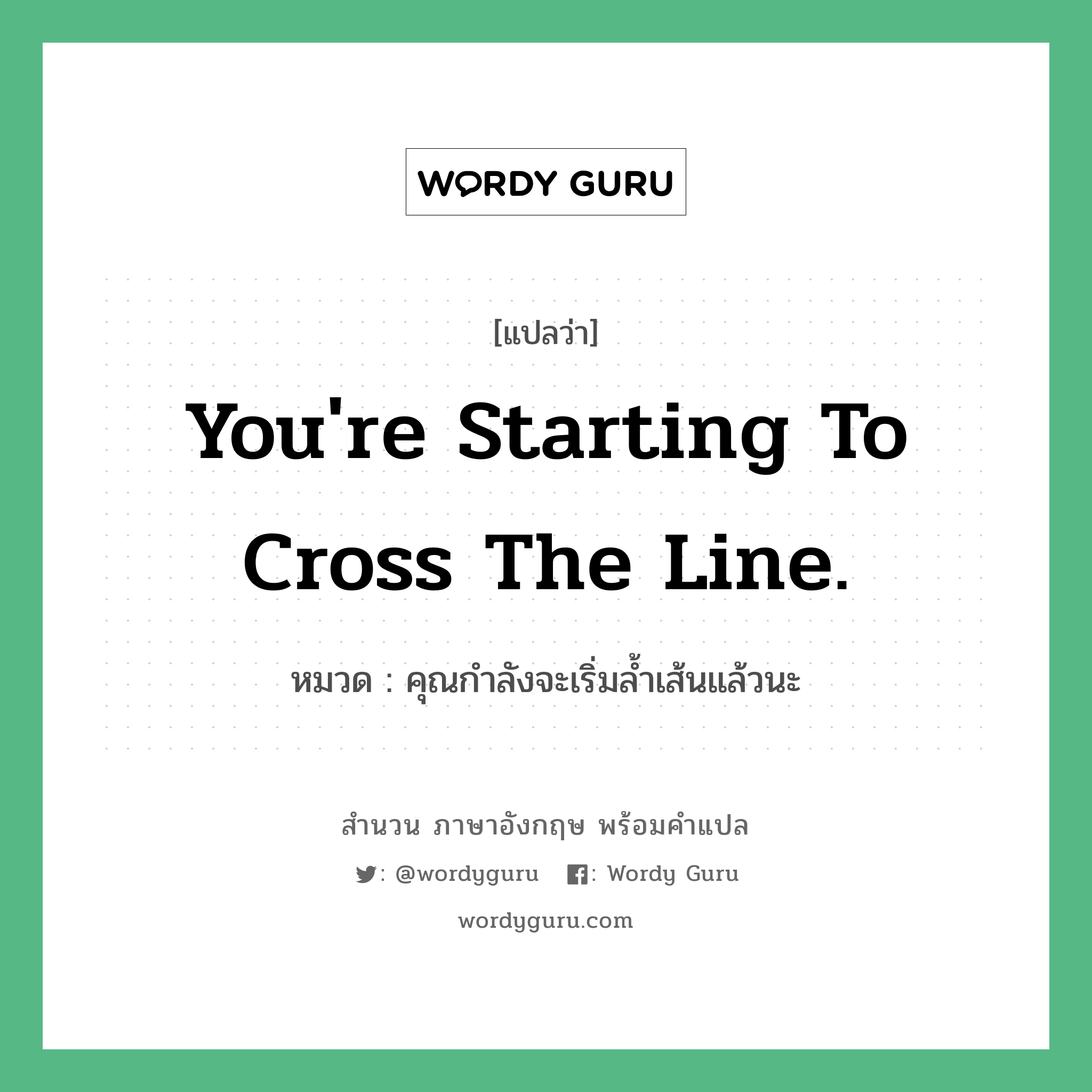 You're starting to cross the line. แปลว่า?, สำนวนภาษาอังกฤษ You're starting to cross the line. หมวด คุณกำลังจะเริ่มล้ำเส้นแล้วนะ