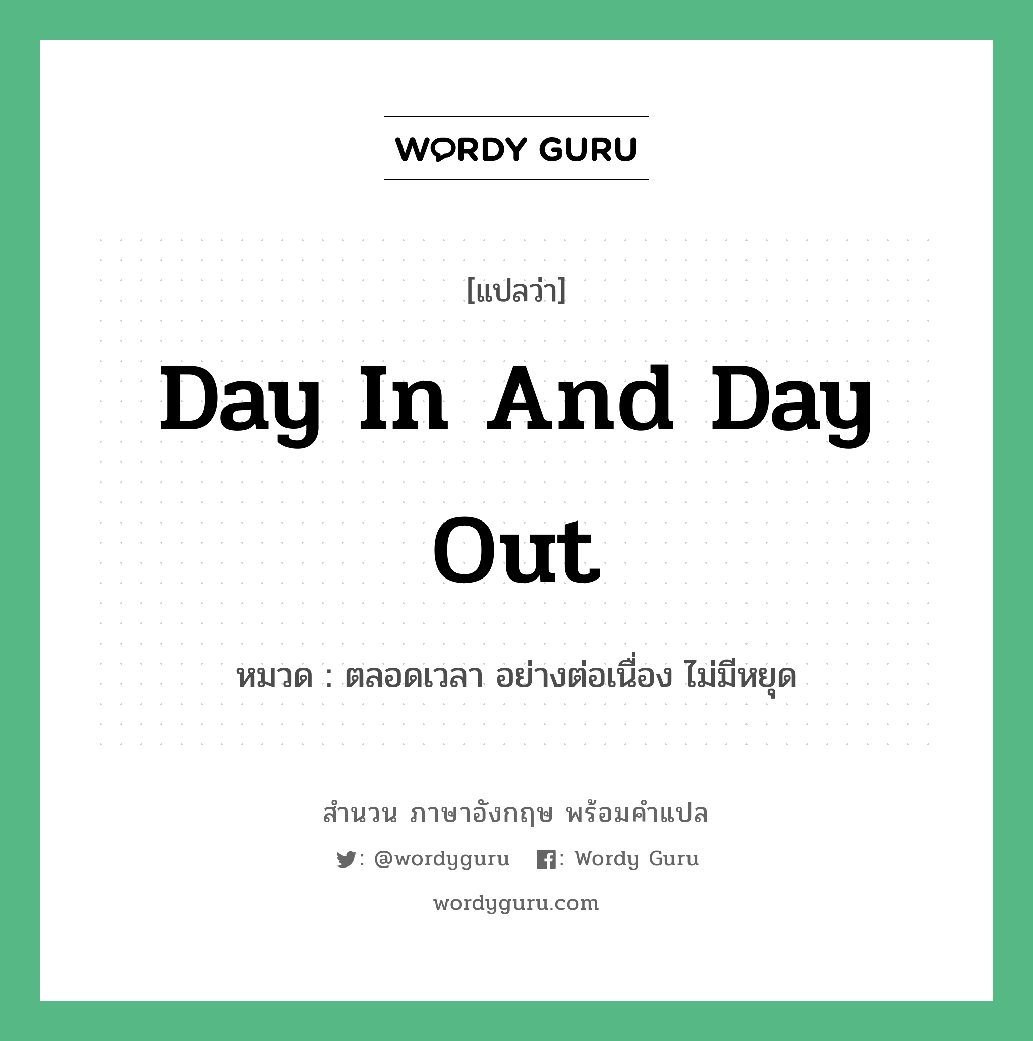 Day in and day out แปลว่า?, สำนวนภาษาอังกฤษ Day in and day out หมวด ตลอดเวลา อย่างต่อเนื่อง ไม่มีหยุด