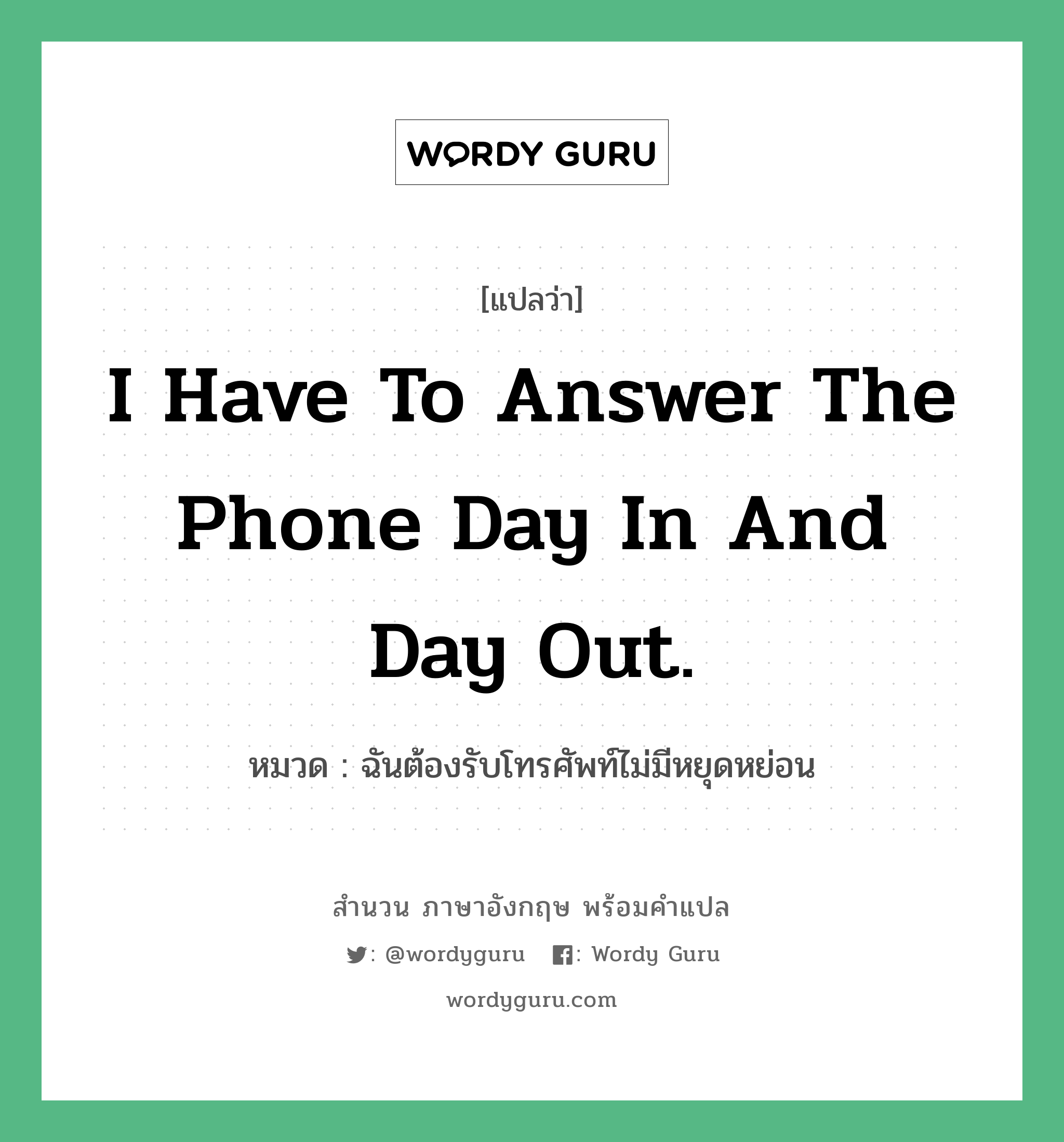 I have to answer the phone day in and day out. แปลว่า?, สำนวนภาษาอังกฤษ I have to answer the phone day in and day out. หมวด ฉันต้องรับโทรศัพท์ไม่มีหยุดหย่อน