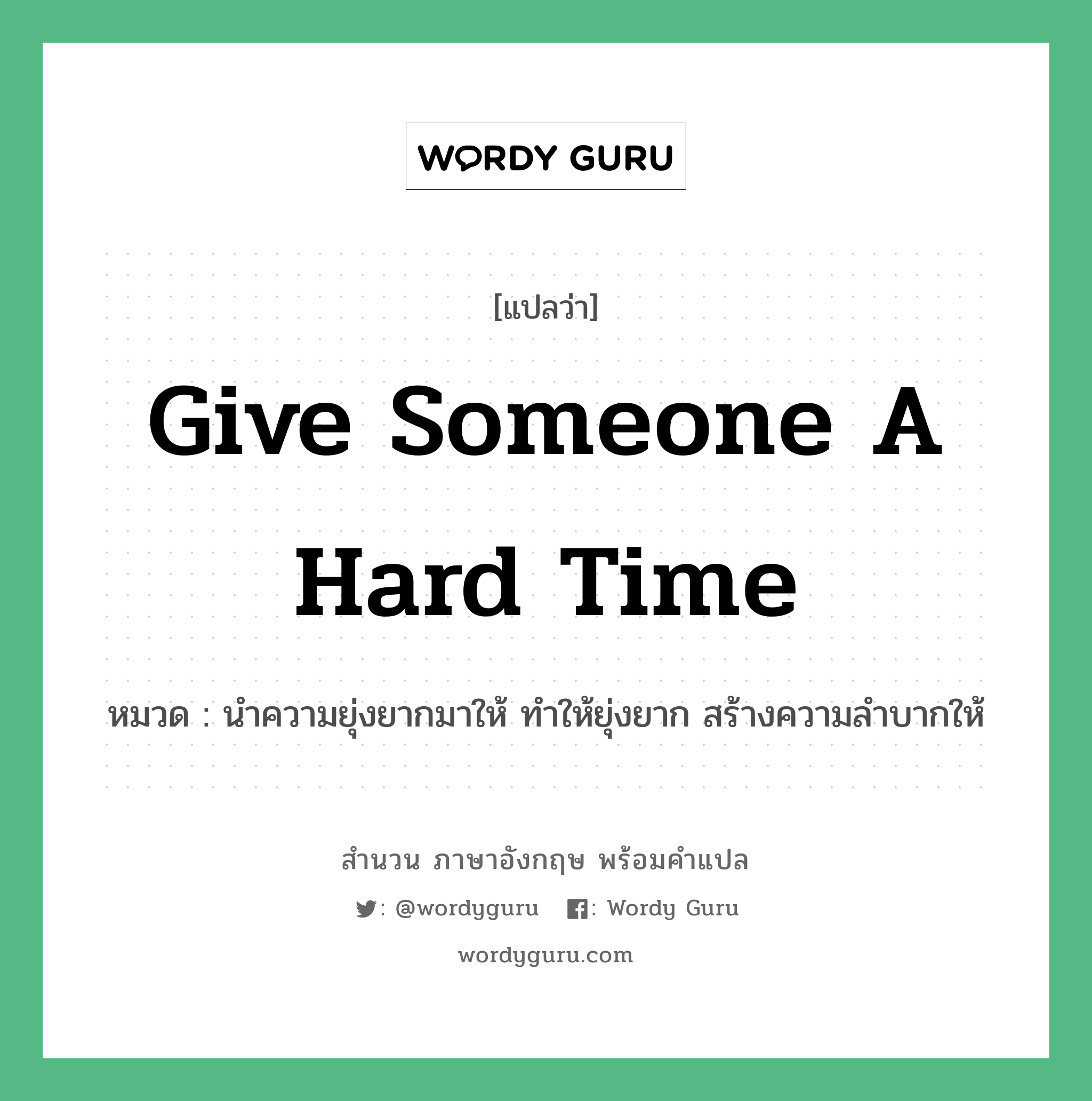 Give someone a hard time แปลว่า?, สำนวนภาษาอังกฤษ Give someone a hard time หมวด นำความยุ่งยากมาให้ ทำให้ยุ่งยาก สร้างความลำบากให้