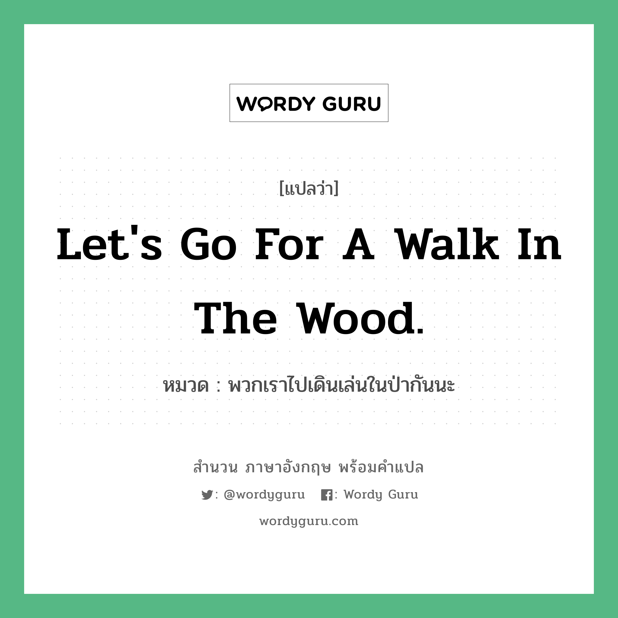 พวกเราไปเดินเล่นในป่ากันนะ ภาษาอังกฤษ?, สำนวนภาษาอังกฤษ พวกเราไปเดินเล่นในป่ากันนะ แปลว่า พวกเราไปเดินเล่นในป่ากันนะ หมวด Let's go for a walk in the wood.