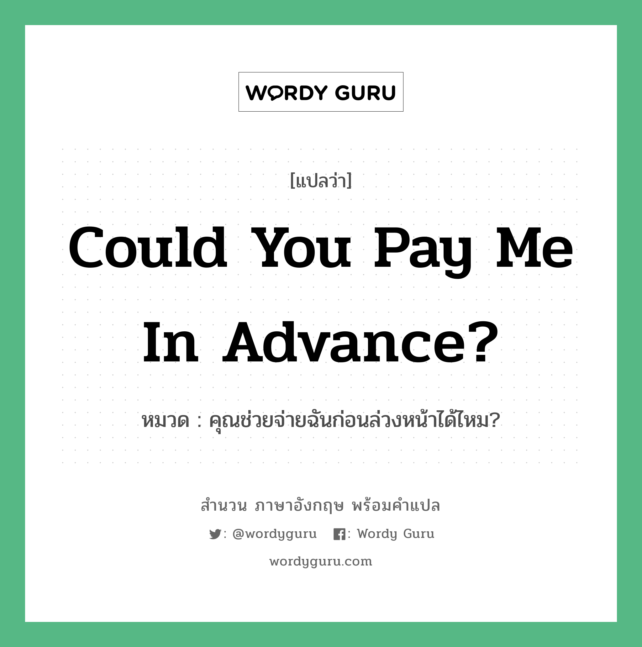 Could you pay me in advance? แปลว่า?, สำนวนภาษาอังกฤษ Could you pay me in advance? หมวด คุณช่วยจ่ายฉันก่อนล่วงหน้าได้ไหม?
