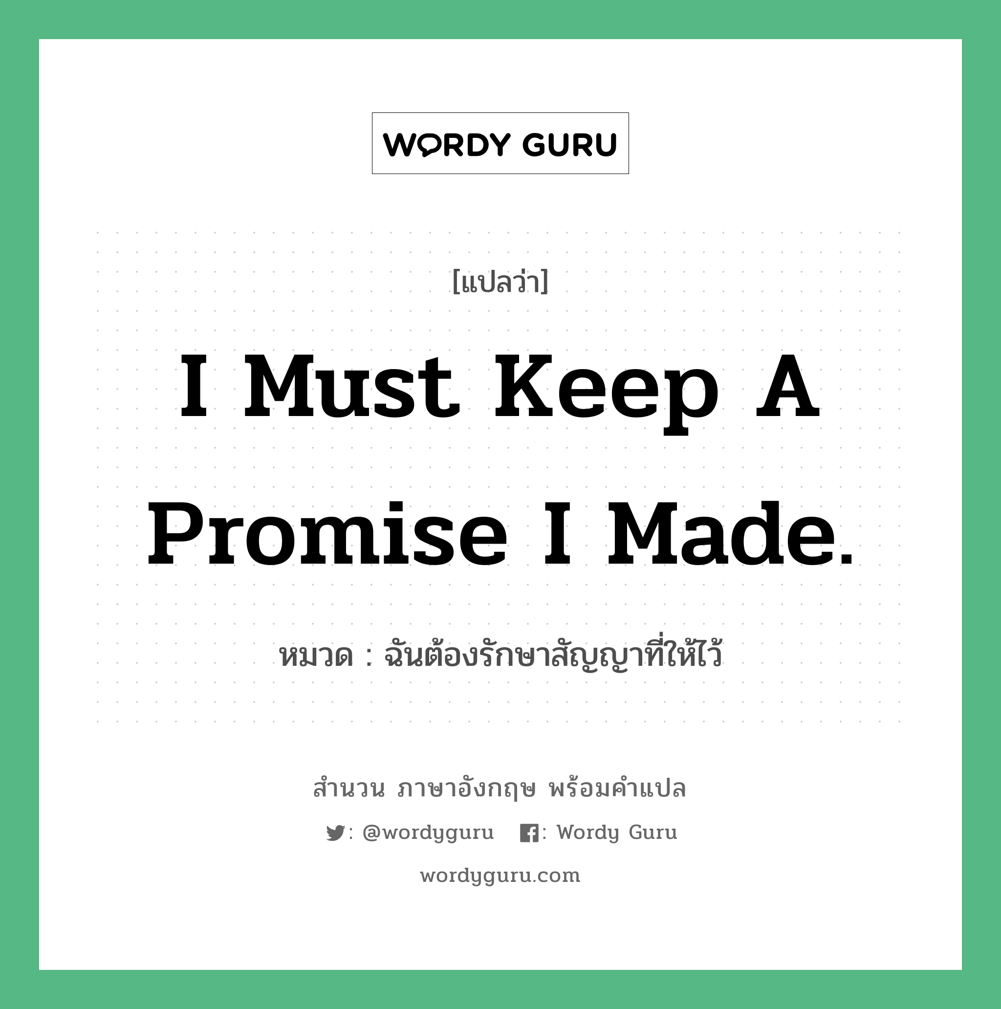 ฉันต้องรักษาสัญญาที่ให้ไว้ ภาษาอังกฤษ?, สำนวนภาษาอังกฤษ ฉันต้องรักษาสัญญาที่ให้ไว้ แปลว่า ฉันต้องรักษาสัญญาที่ให้ไว้ หมวด I must keep a promise I made.