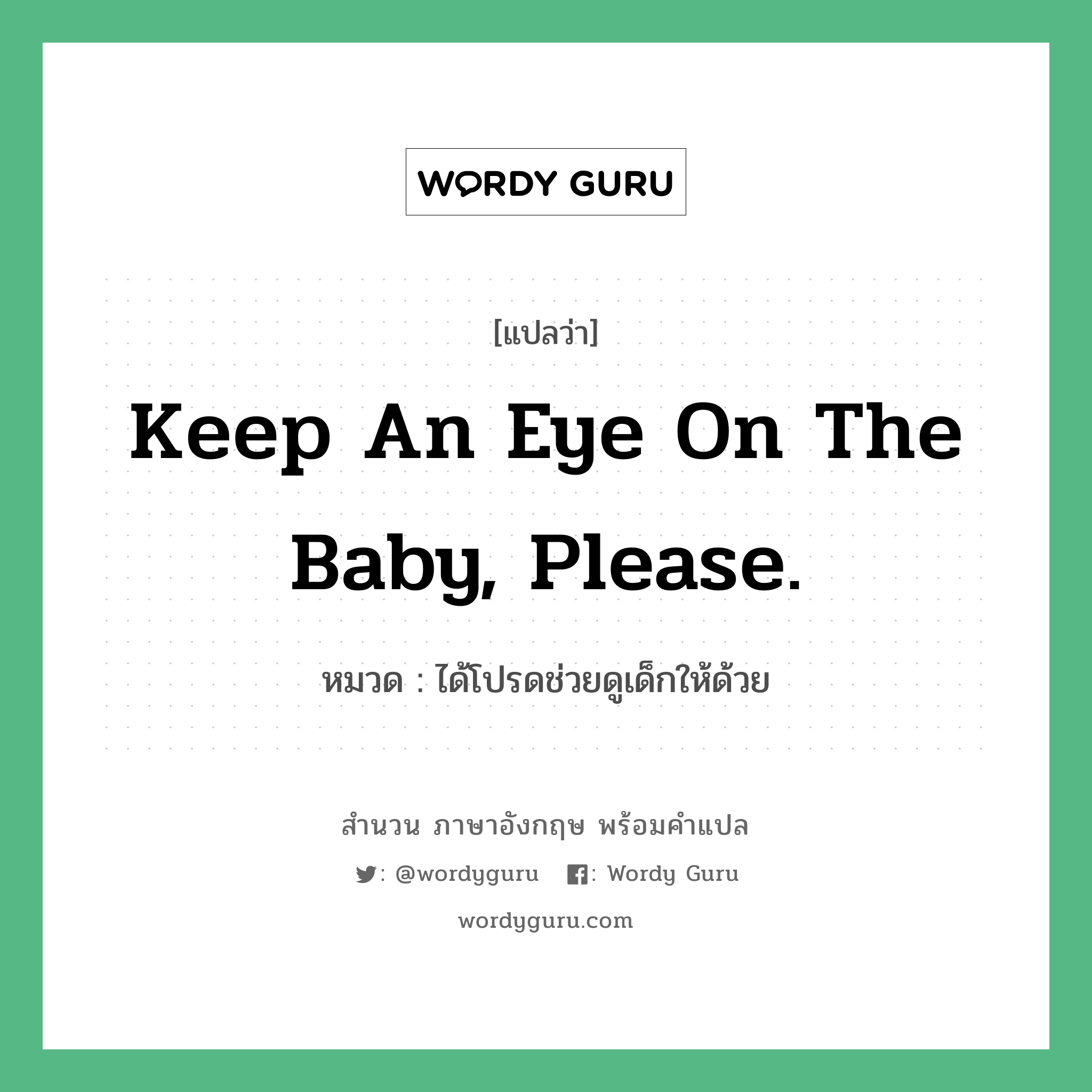 Keep an eye on the baby, please. แปลว่า?, สำนวนภาษาอังกฤษ Keep an eye on the baby, please. หมวด ได้โปรดช่วยดูเด็กให้ด้วย
